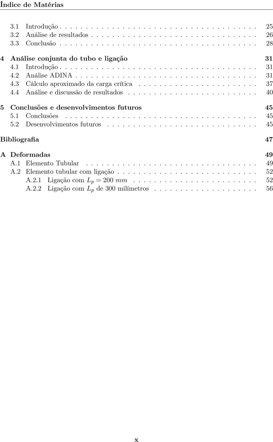 4 Análise e discussão de resultados......................... 40 5 Conclusões e desenvolvimentos futuros 45 5.1 Conclusões..................................... 45 5.2 Desenvolvimentos futuros.