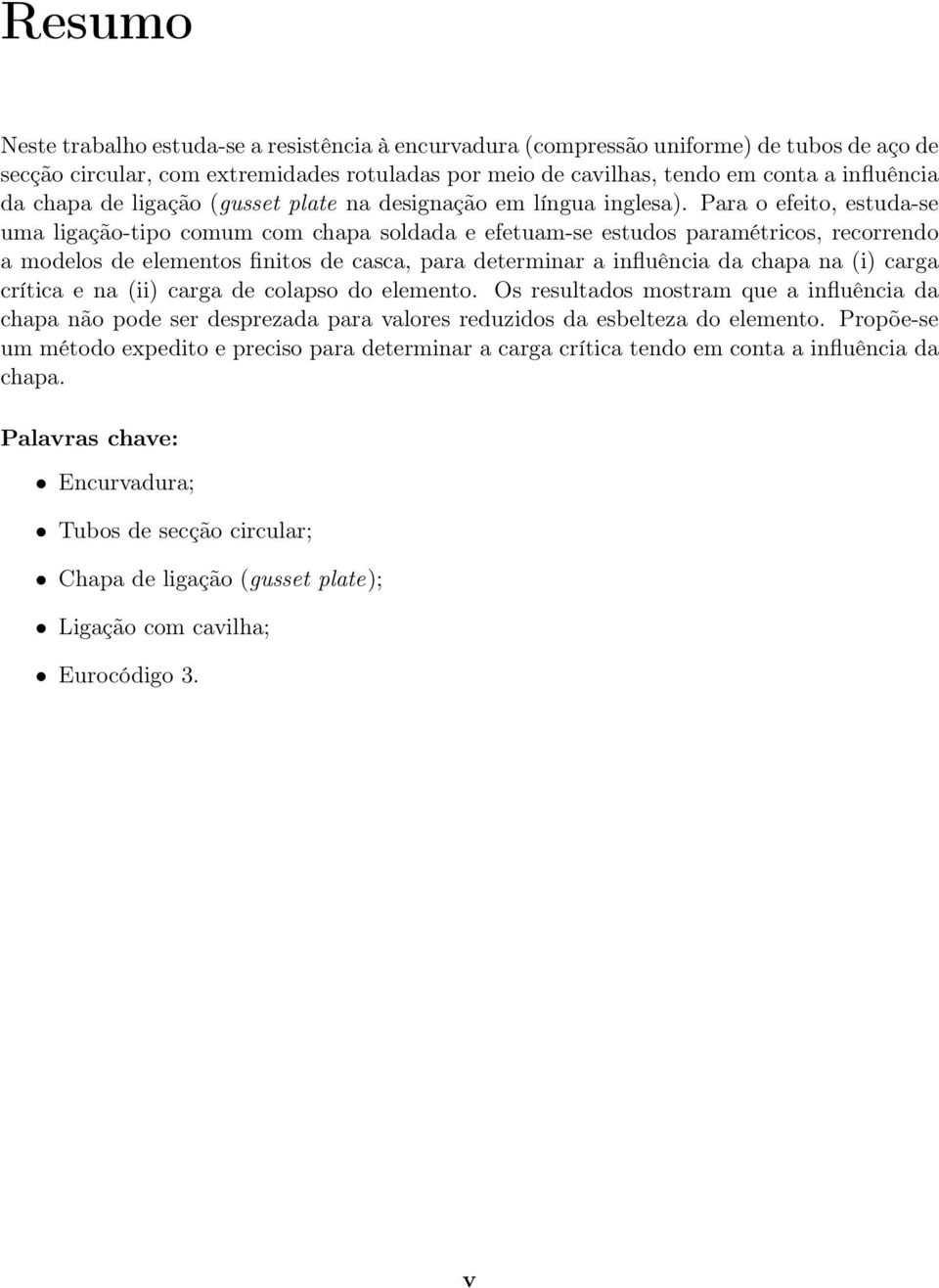 Para o efeito, estuda-se uma ligação-tipo comum com chapa soldada e efetuam-se estudos paramétricos, recorrendo a modelos de elementos finitos de casca, para determinar a influência da chapa na (i)