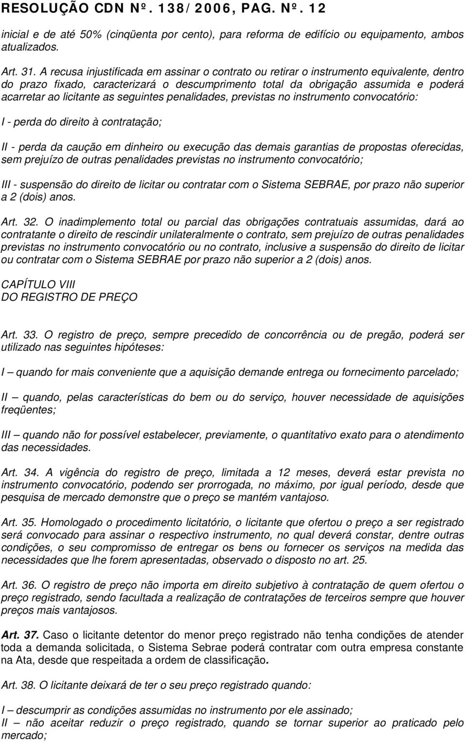 as seguintes penalidades, previstas no instrumento convocatório: I - perda do direito à contratação; II - perda da caução em dinheiro ou execução das demais garantias de propostas oferecidas, sem