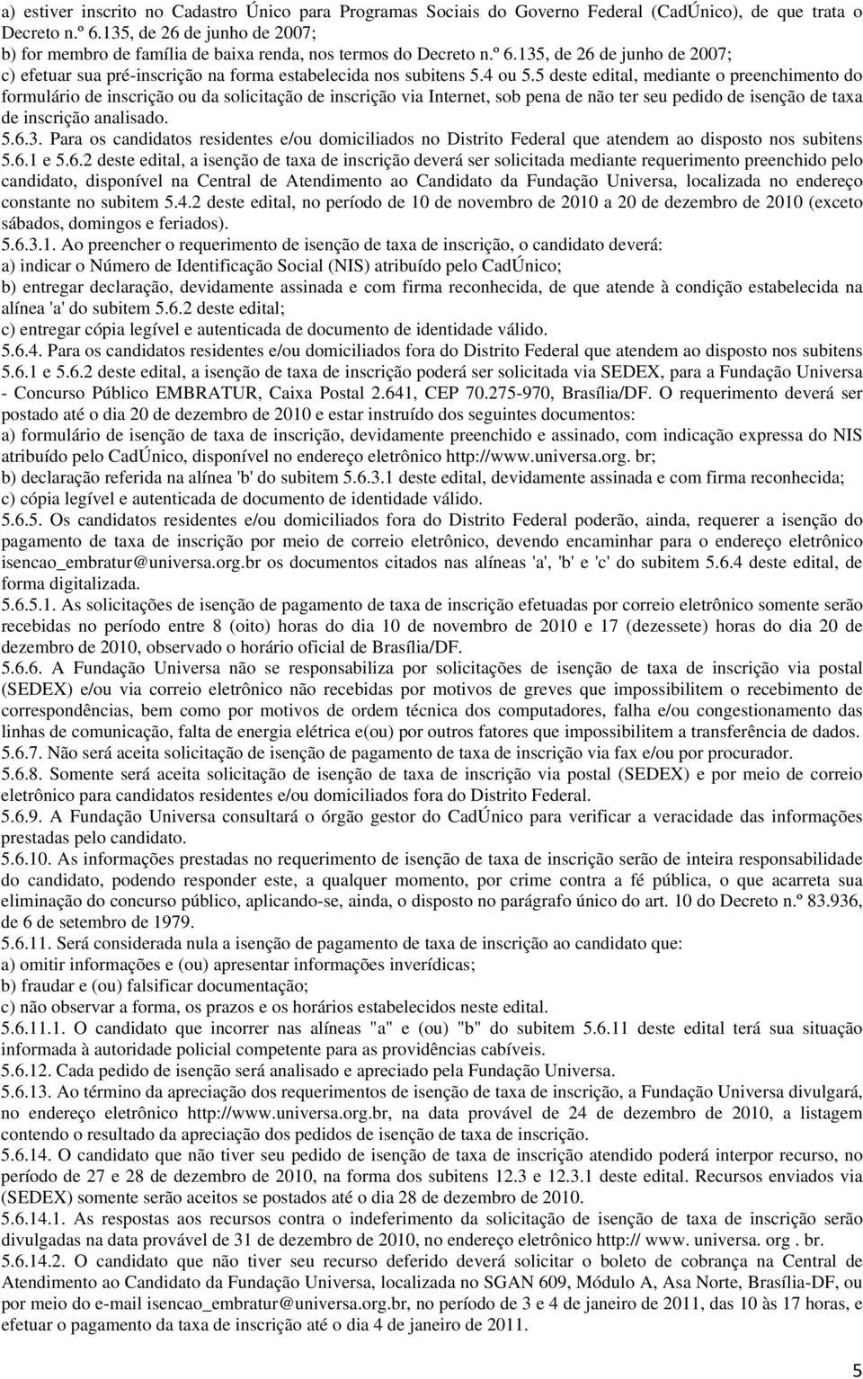 5 deste edital, mediante o preenchimento do formulário de inscrição ou da solicitação de inscrição via Internet, sob pena de não ter seu pedido de isenção de taxa de inscrição analisado. 5.6.3.