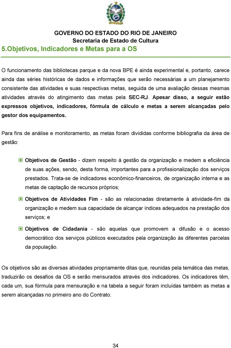 Apesar disso, a seguir estão expressos objetivos, indicadores, fórmula de cálculo e metas a serem alcançadas pelo gestor dos equipamentos.