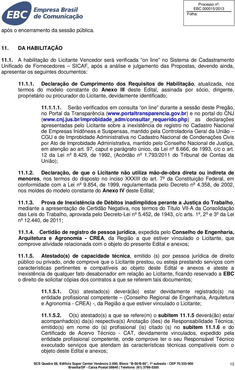 .1. A habilitação do Licitante Vencedor será verificada on line no Sistema de Cadastramento Unificado de Fornecedores SICAF, após a análise e julgamento das Propostas, devendo ainda, apresentar os