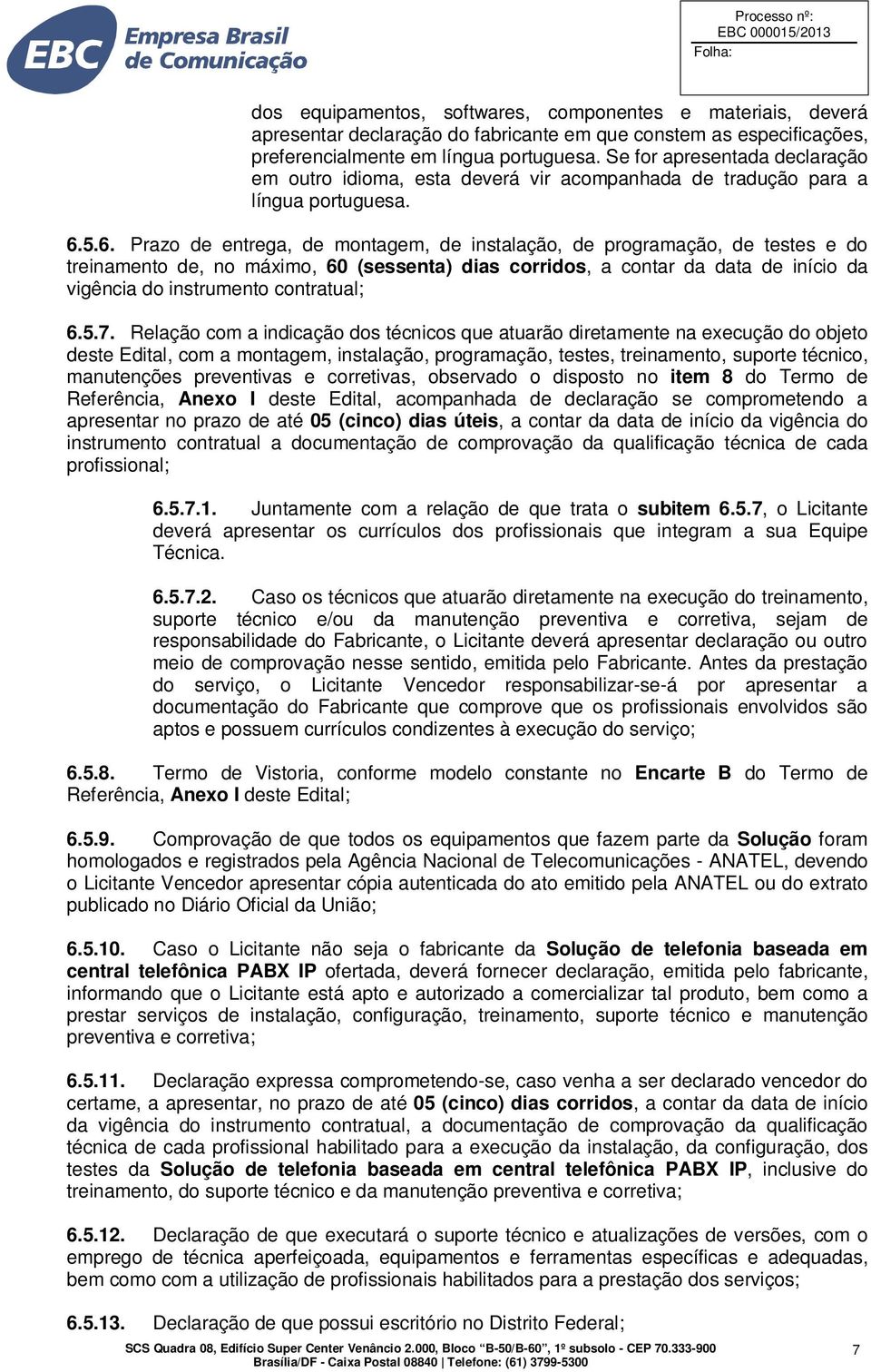 5.6. Prazo de entrega, de montagem, de instalação, de programação, de testes e do treinamento de, no máximo, 60 (sessenta) dias corridos, a contar da data de início da vigência do instrumento