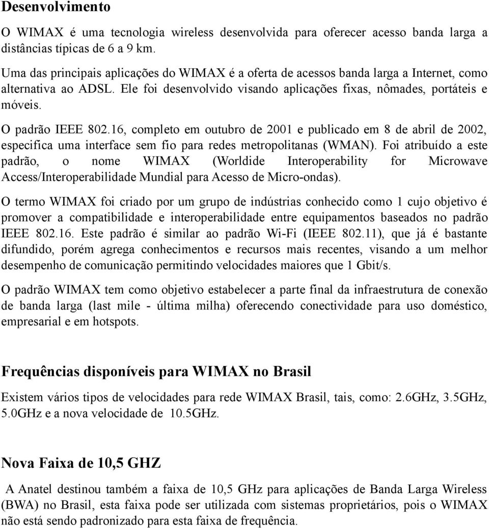 O padrão IEEE 802.16, completo em outubro de 2001 e publicado em 8 de abril de 2002, especifica uma interface sem fio para redes metropolitanas (WMAN).