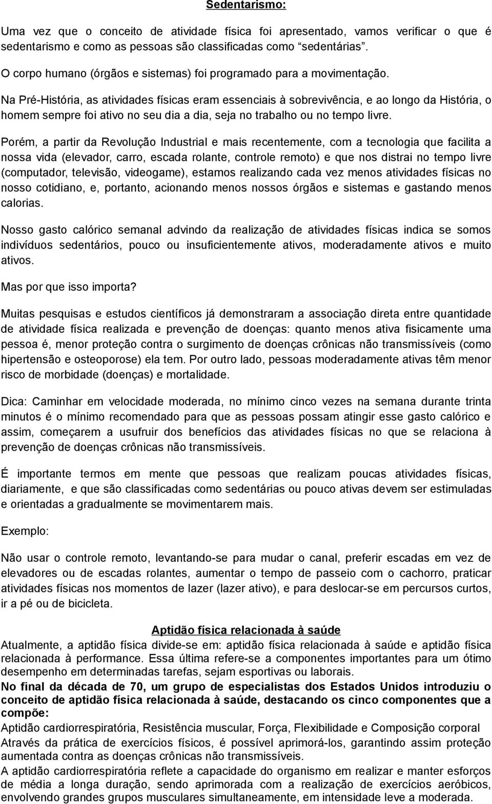 Na Pré-História, as atividades físicas eram essenciais à sobrevivência, e ao longo da História, o homem sempre foi ativo no seu dia a dia, seja no trabalho ou no tempo livre.