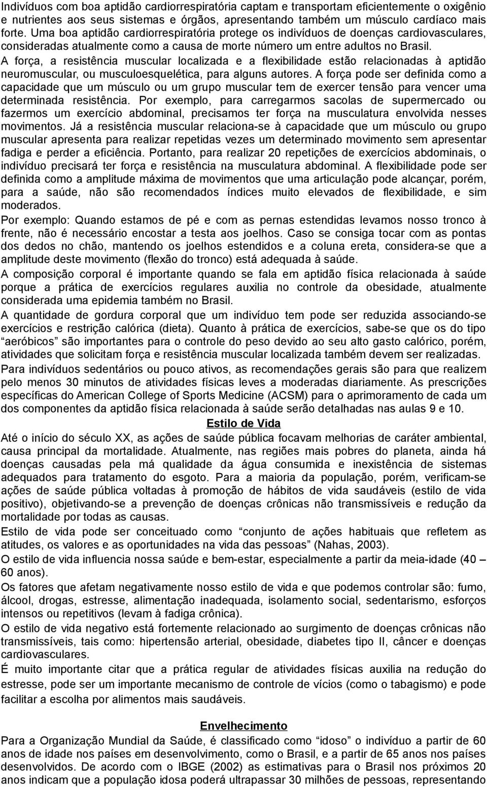 A força, a resistência muscular localizada e a flexibilidade estão relacionadas à aptidão neuromuscular, ou musculoesquelética, para alguns autores.