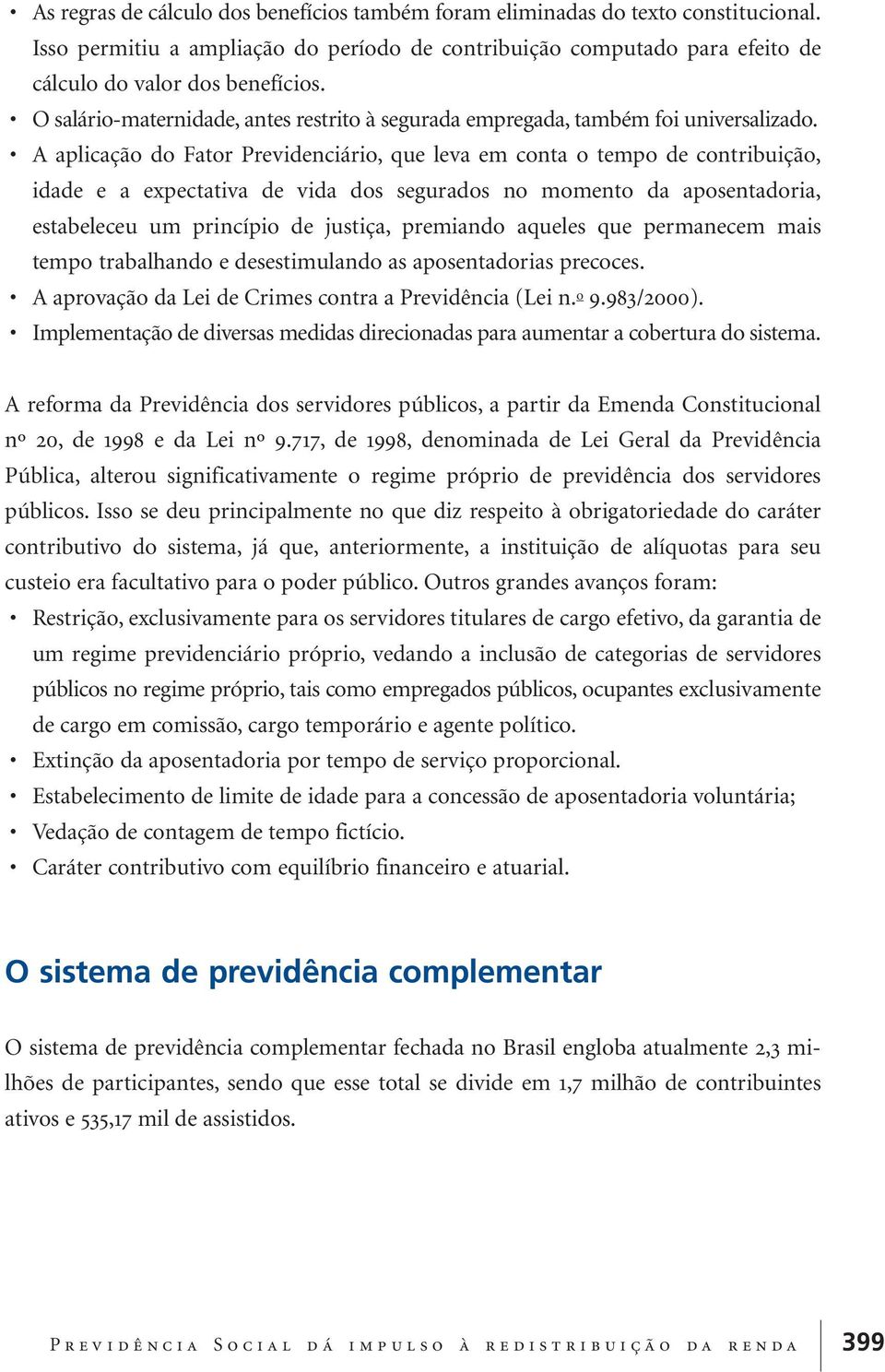 A aplicação do Fator Previdenciário, que leva em conta o tempo de contribuição, idade e a expectativa de vida dos segurados no momento da aposentadoria, estabeleceu um princípio de justiça, premiando