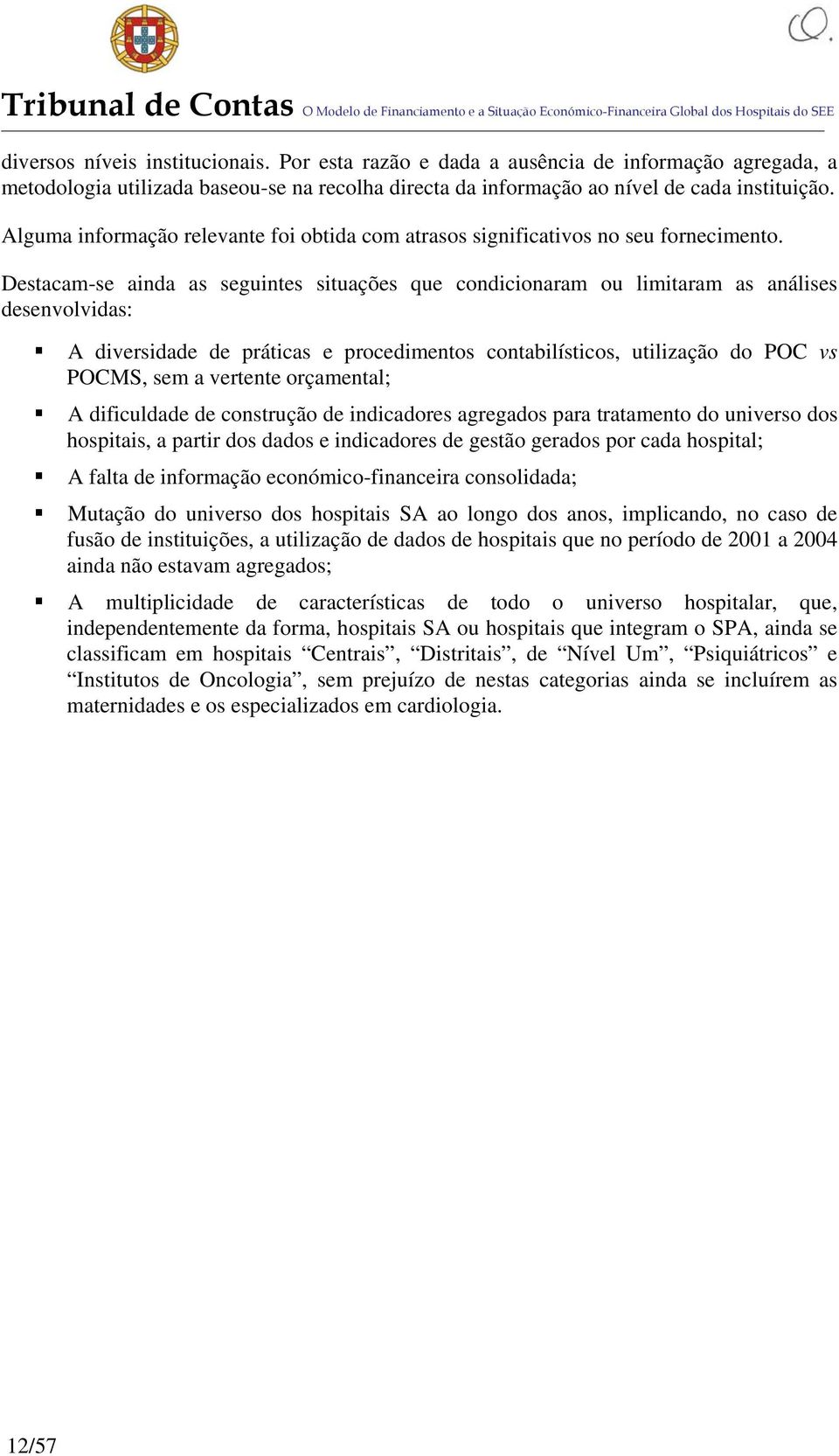 Destacam-se ainda as seguintes situações que condicionaram ou limitaram as análises desenvolvidas: A diversidade de práticas e procedimentos contabilísticos, utilização do POC vs POCMS, sem a