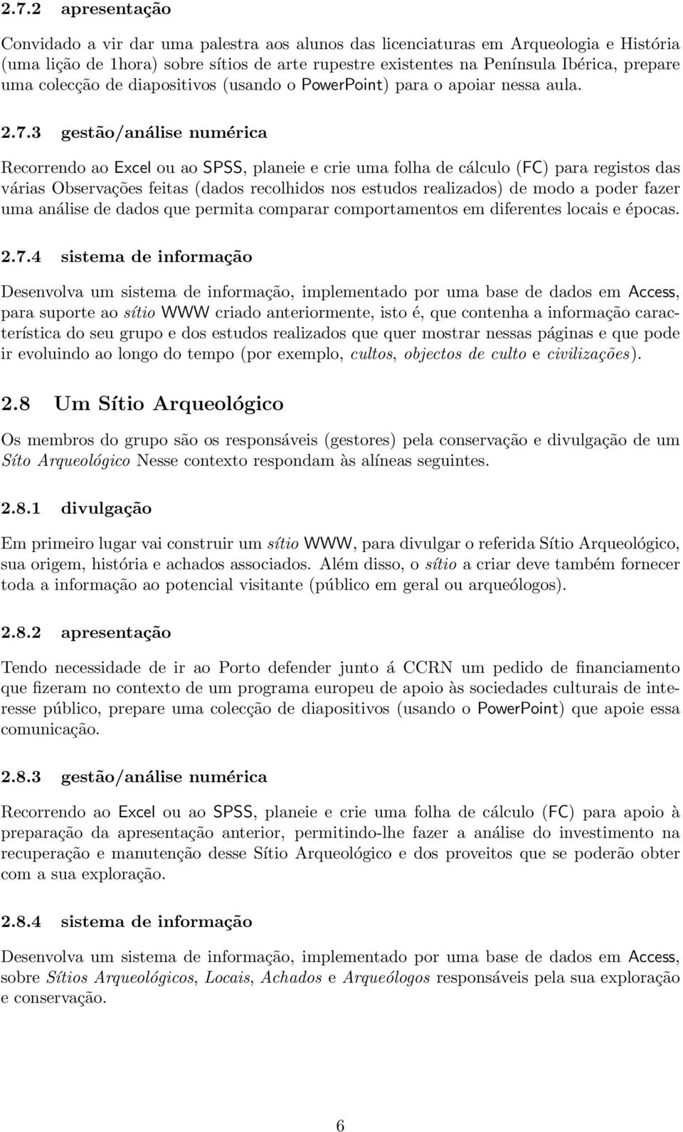 3 gestão/análise numérica Recorrendo ao Excel ou ao SPSS, planeie e crie uma folha de cálculo (FC) para registos das várias Observações feitas (dados recolhidos nos estudos realizados) de modo a