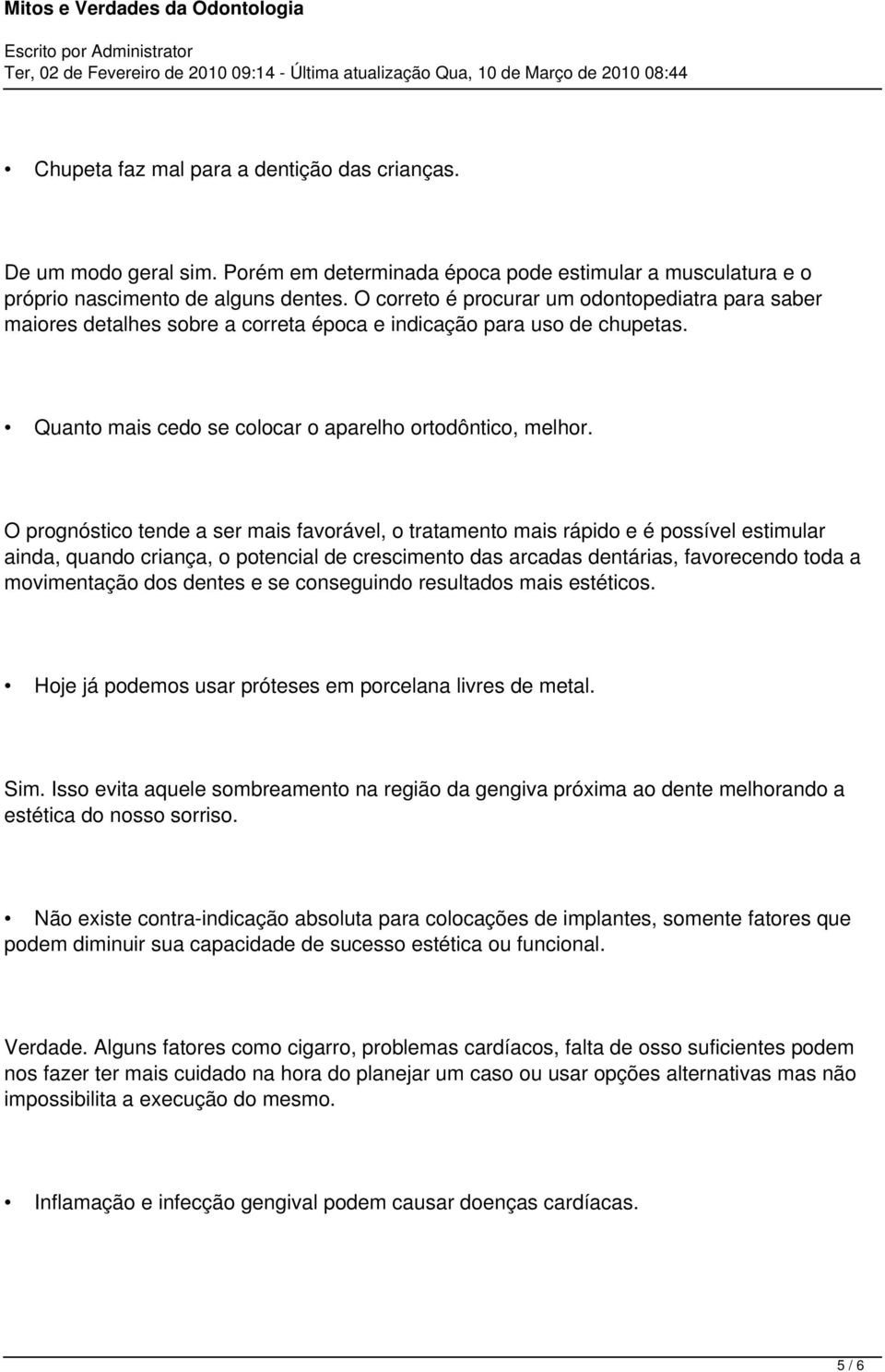 O prognóstico tende a ser mais favorável, o tratamento mais rápido e é possível estimular ainda, quando criança, o potencial de crescimento das arcadas dentárias, favorecendo toda a movimentação dos