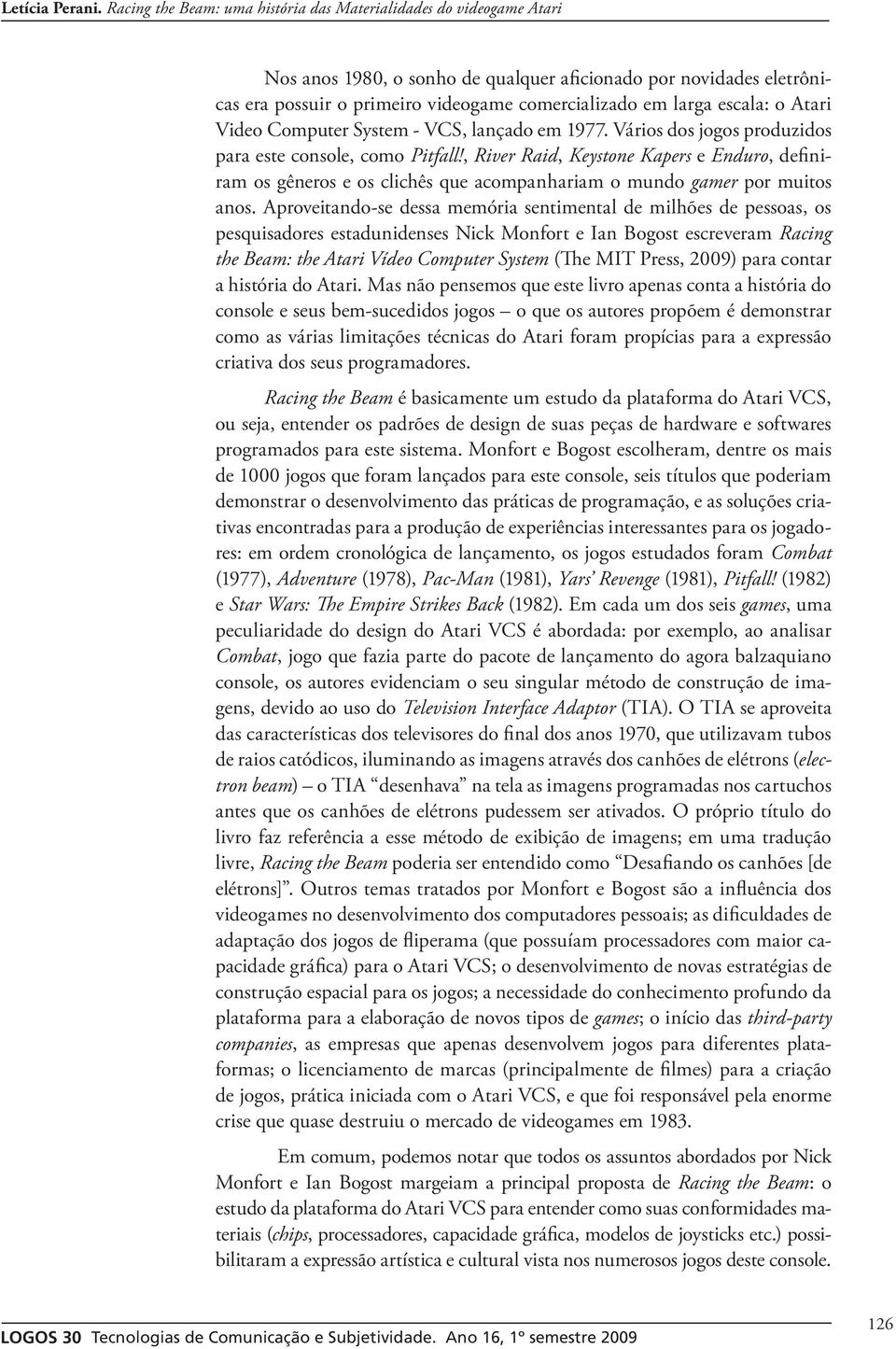 Aproveitando-se dessa memória sentimental de milhões de pessoas, os pesquisadores estadunidenses Nick Monfort e Ian Bogost escreveram Racing the Beam: the Atari Vídeo Computer System (The MIT Press,