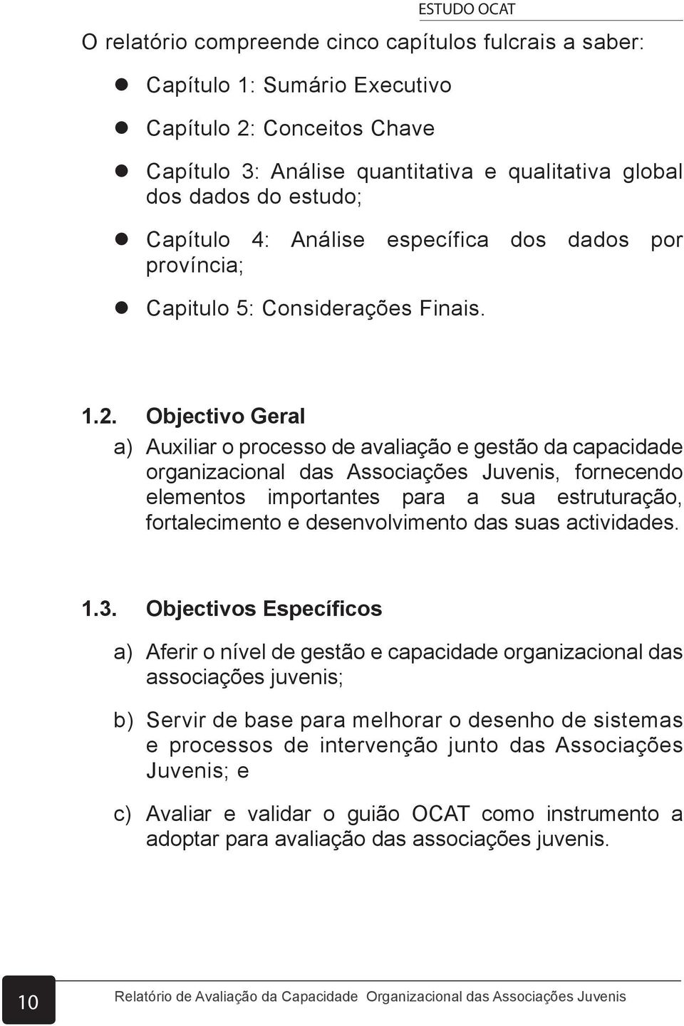 Objectivo Geral a) Auxiliar o processo de avaliação e gestão da capacidade organizacional das Associações Juvenis, fornecendo elementos importantes para a sua estruturação, fortalecimento e