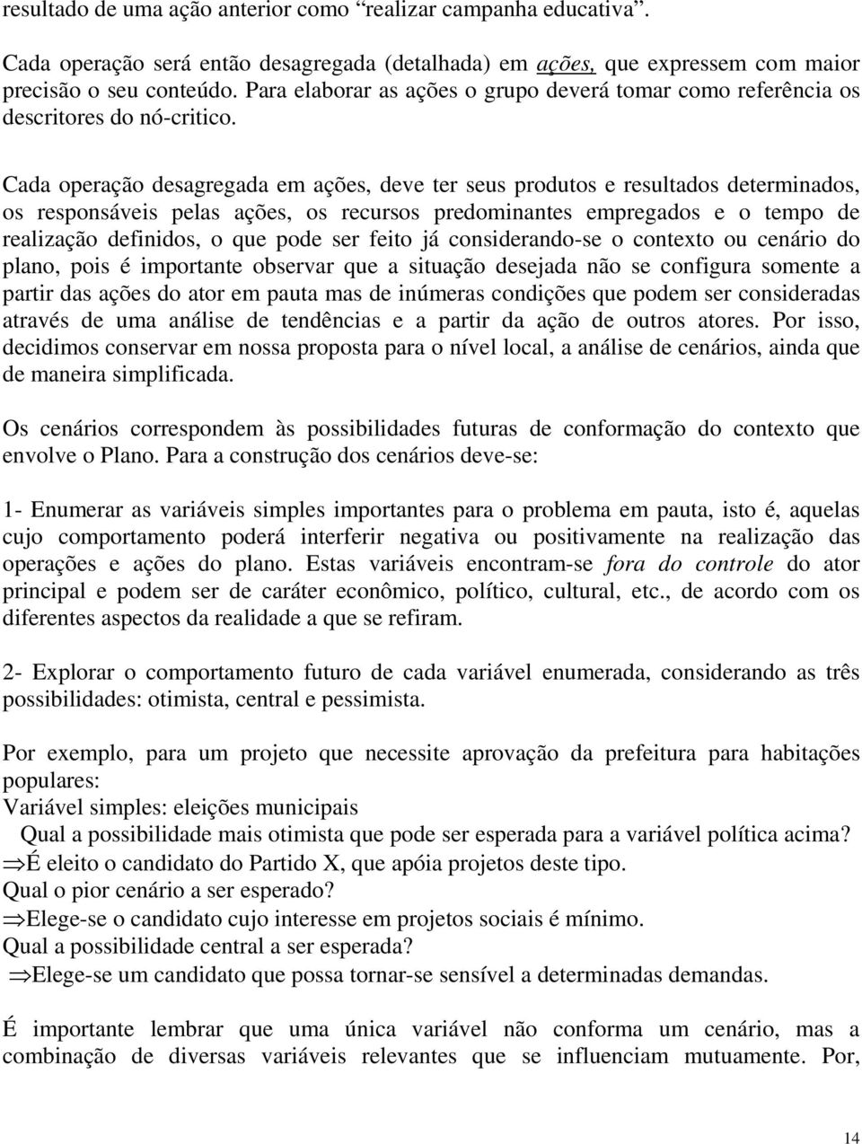 Cada operação desagregada em ações, deve ter seus produtos e resultados determinados, os responsáveis pelas ações, os recursos predominantes empregados e o tempo de realização definidos, o que pode