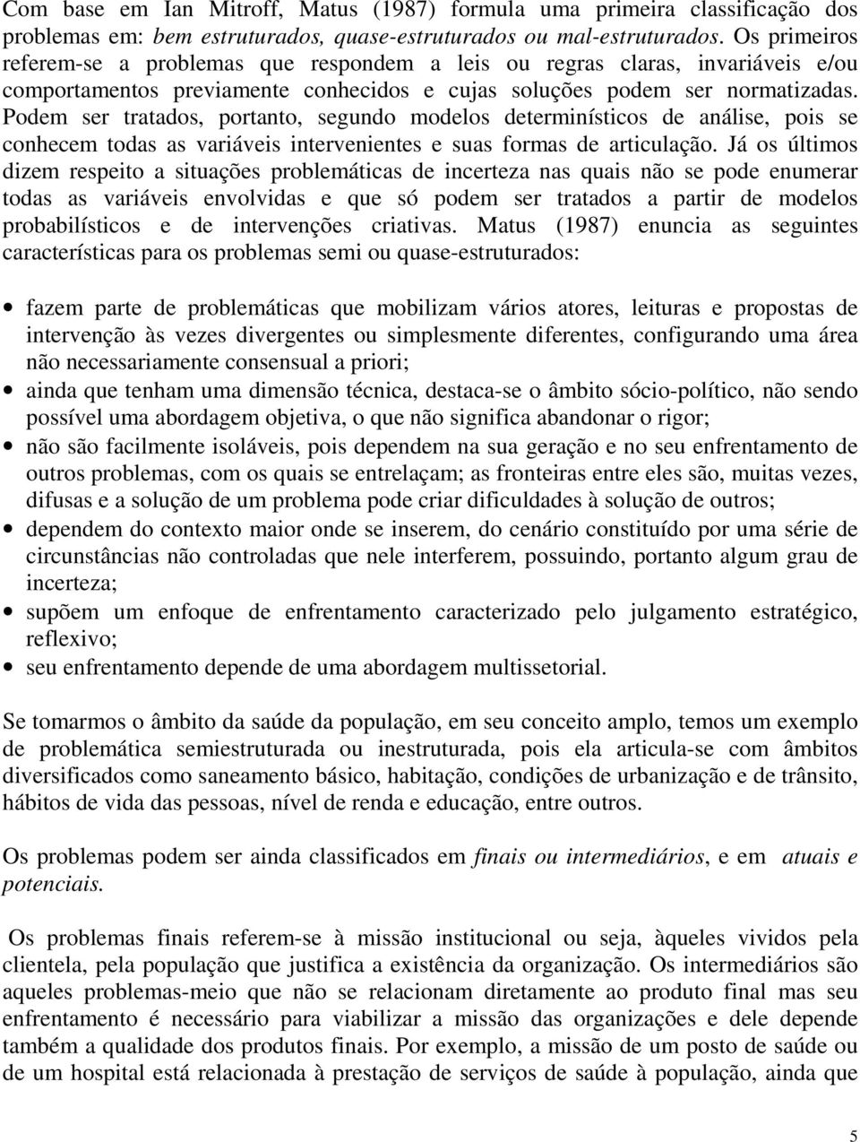 Podem ser tratados, portanto, segundo modelos determinísticos de análise, pois se conhecem todas as variáveis intervenientes e suas formas de articulação.