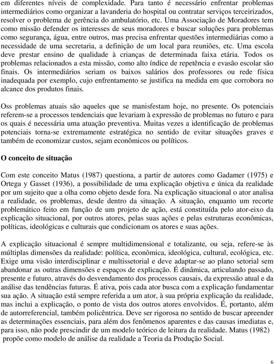 Uma Associação de Moradores tem como missão defender os interesses de seus moradores e buscar soluções para problemas como segurança, água, entre outros, mas precisa enfrentar questões intermediárias