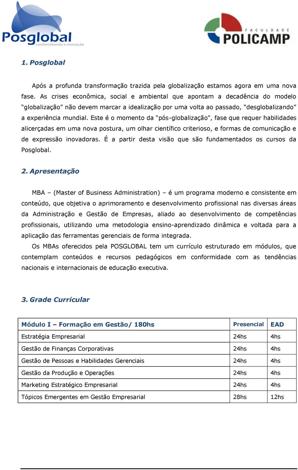 Este é o momento da pós-globalização, fase que requer habilidades alicerçadas em uma nova postura, um olhar científico criterioso, e formas de comunicação e de expressão inovadoras.