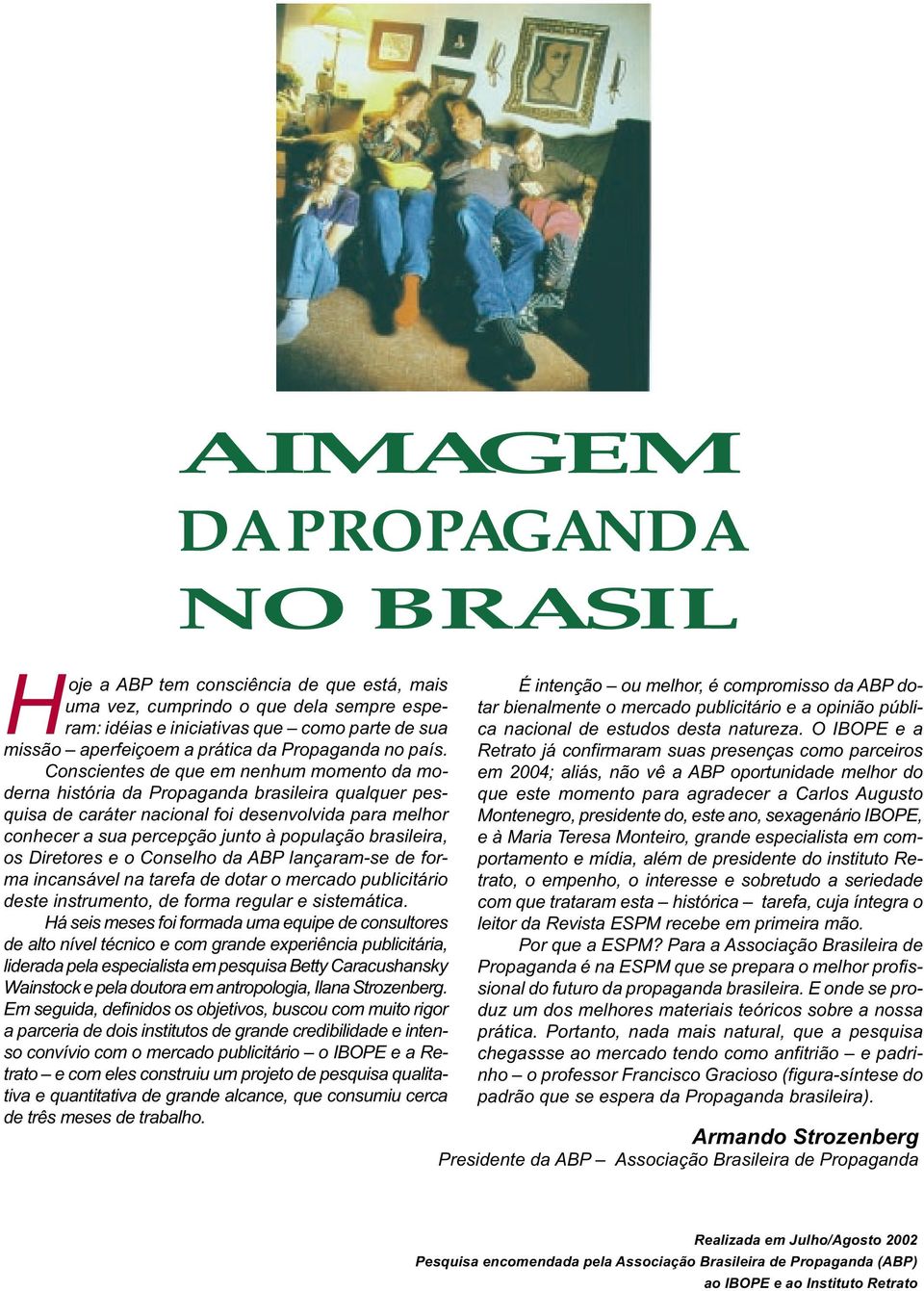 Conscientes de que em nenhum momento da moderna história da Propaganda brasileira qualquer pesquisa de caráter nacional foi desenvolvida para melhor conhecer a sua percepção junto à população