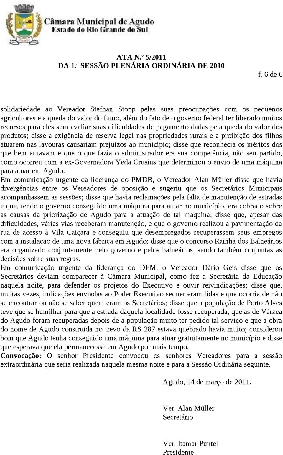 causariam prejuízos ao município; disse que reconhecia os méritos dos que bem atuavam e que o que fazia o administrador era sua competência, não seu partido, como ocorreu com a ex-governadora Yeda