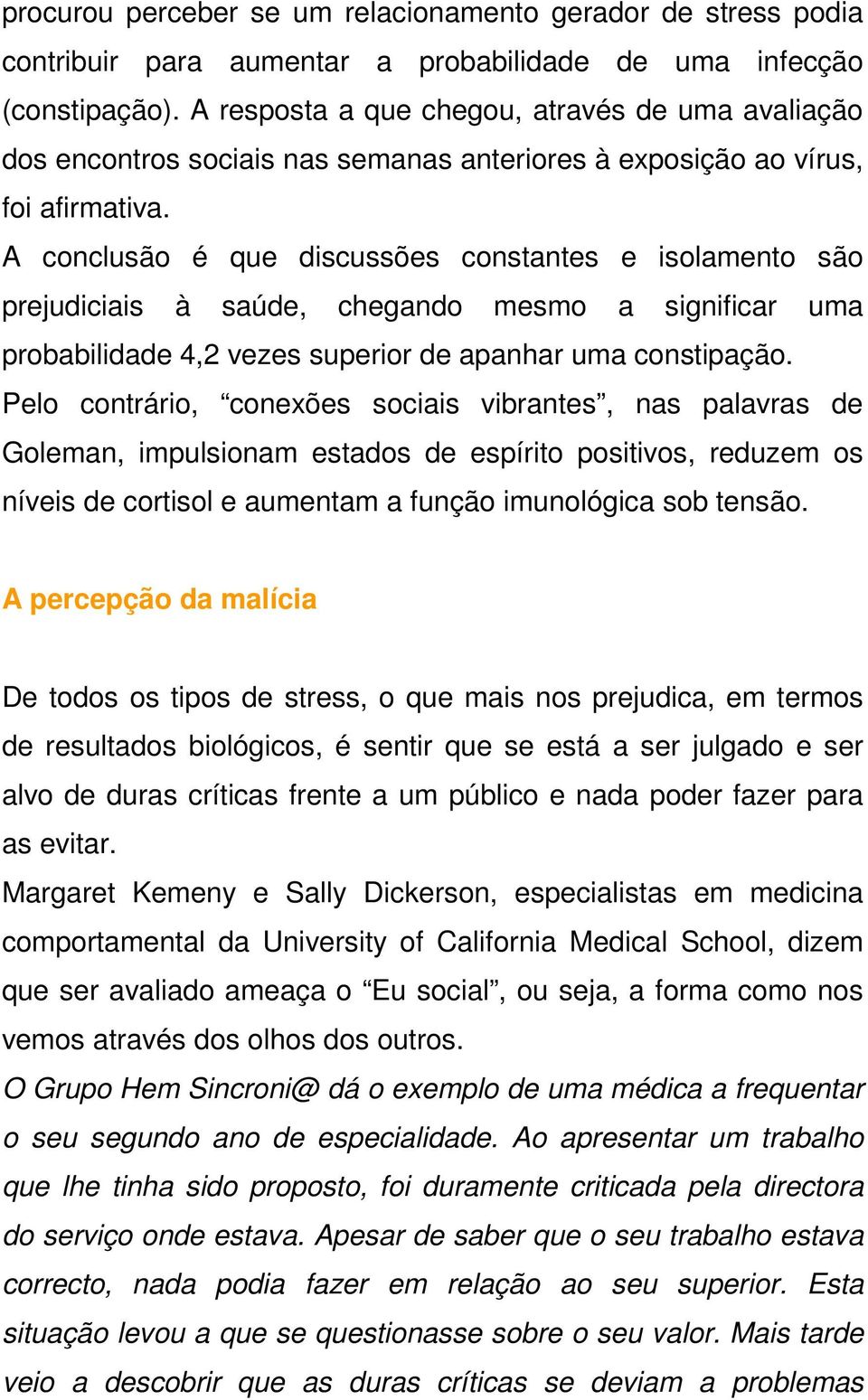 A conclusão é que discussões constantes e isolamento são prejudiciais à saúde, chegando mesmo a significar uma probabilidade 4,2 vezes superior de apanhar uma constipação.