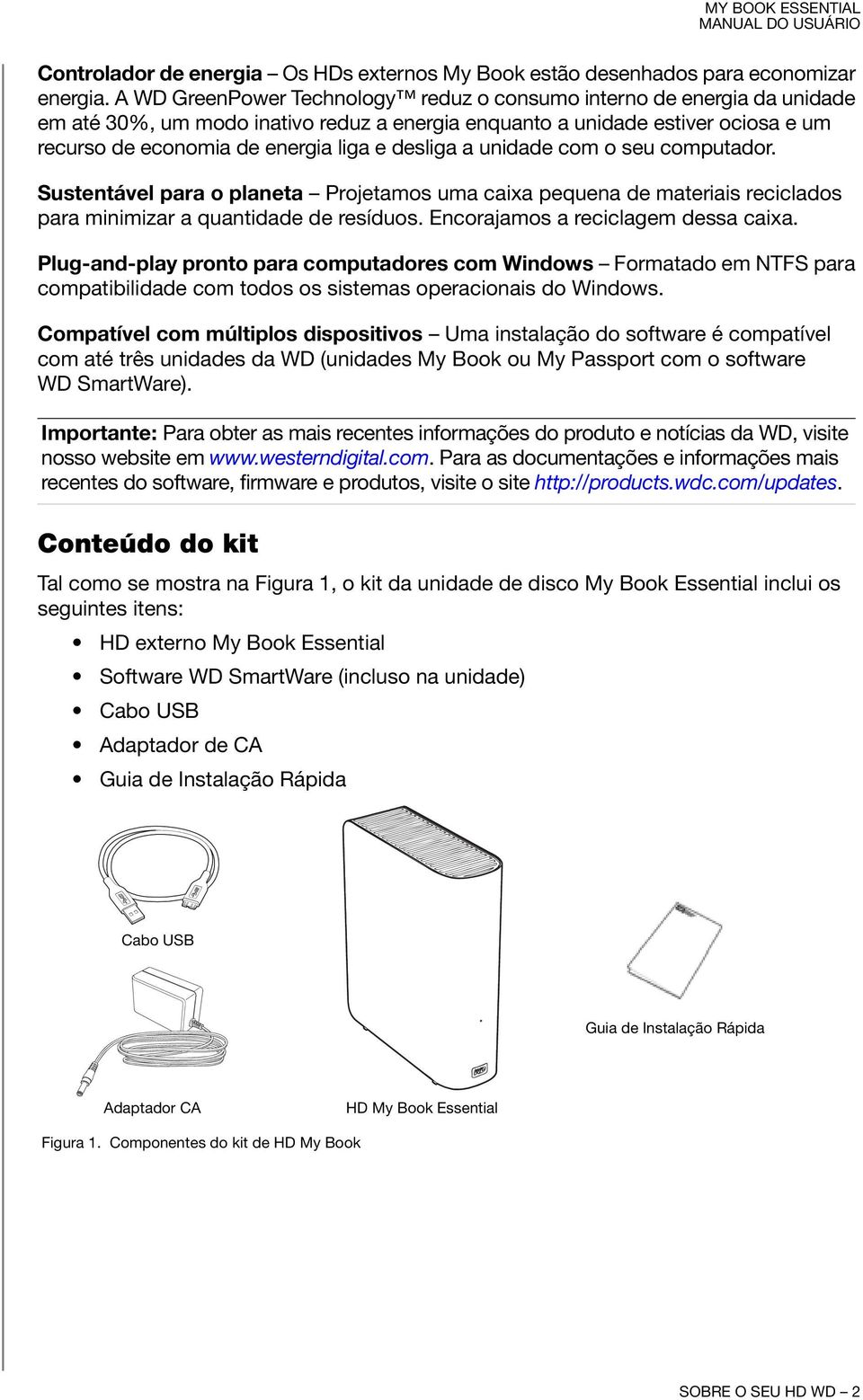 desliga a unidade com o seu computador. Sustentável para o planeta Projetamos uma caixa pequena de materiais reciclados para minimizar a quantidade de resíduos. Encorajamos a reciclagem dessa caixa.