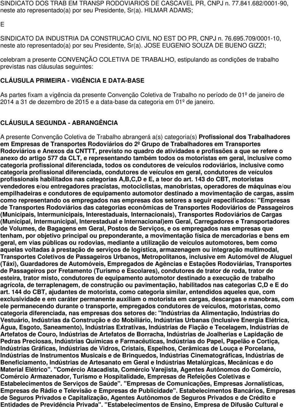 JOSE EUGENIO SOUZA DE BUENO GIZZI; celebram a presente CONVENÇÃO COLETIVA DE TRABALHO, estipulando as condições de trabalho previstas nas cláusulas seguintes: CLÁUSULA PRIMEIRA - VIGÊNCIA E DATA-BASE