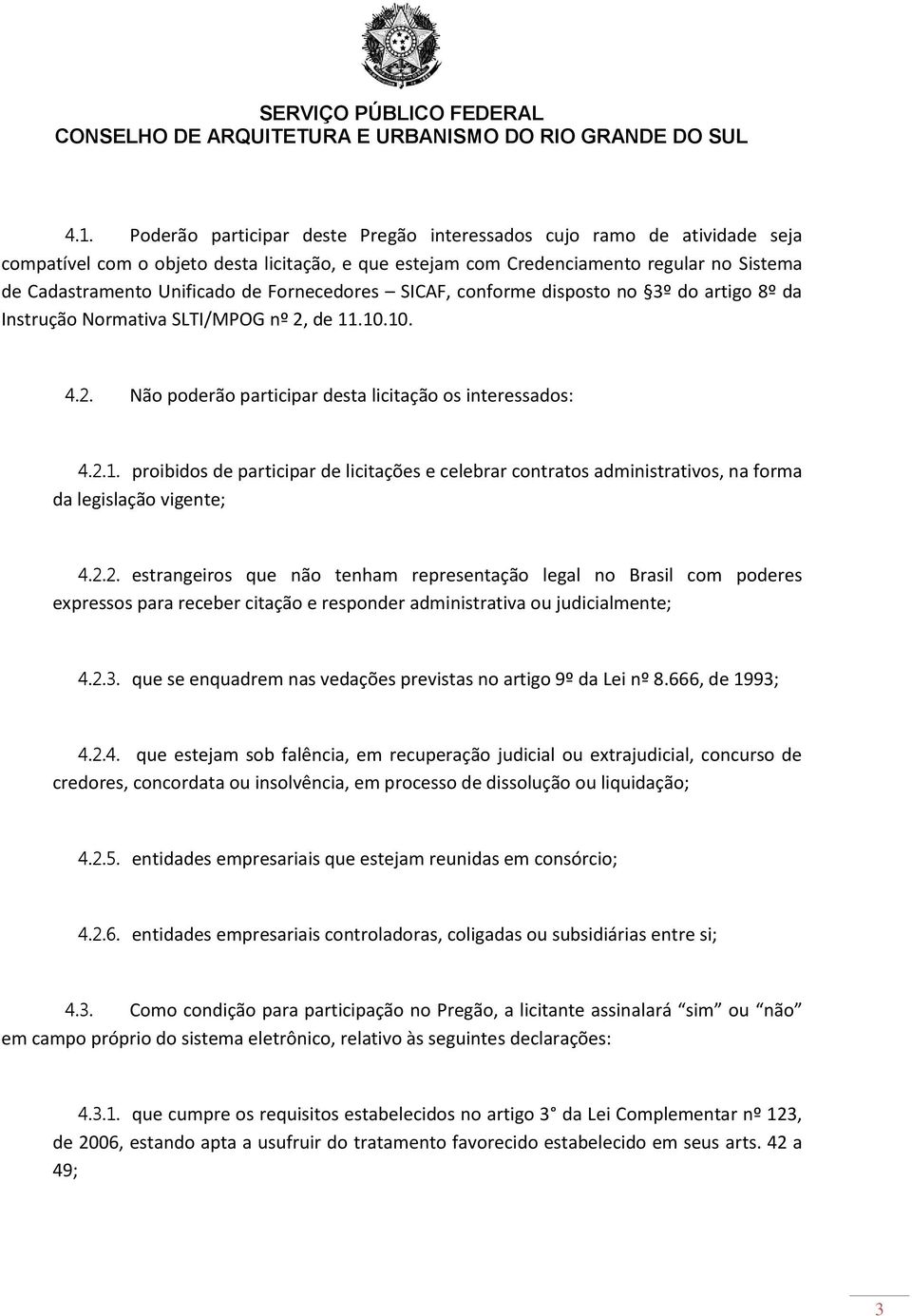 .10.10. 4.2. Não poderão participar desta licitação os interessados: 4.2.1. proibidos de participar de licitações e celebrar contratos administrativos, na forma da legislação vigente; 4.2.2. estrangeiros que não tenham representação legal no Brasil com poderes expressos para receber citação e responder administrativa ou judicialmente; 4.