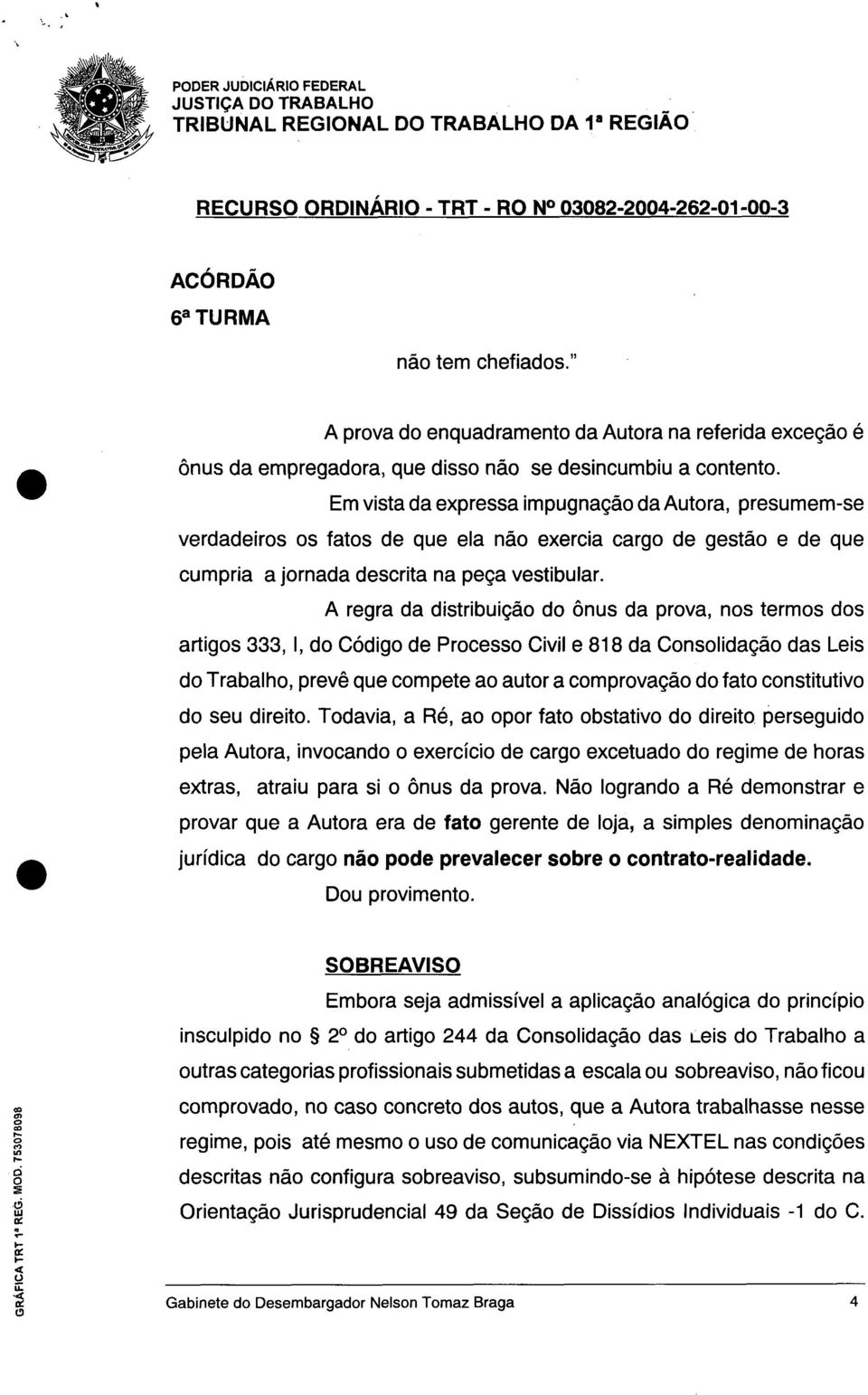 A regra da distribuiçã d ônus da prva, ns terms ds artigs 333,1, d Códig de Prcess Civil e 818 da Cnslidaçã das Leis d Trabalh, prevê que cmpete a autr a cmprvaçã d fat cnstitutiv d seu direit.