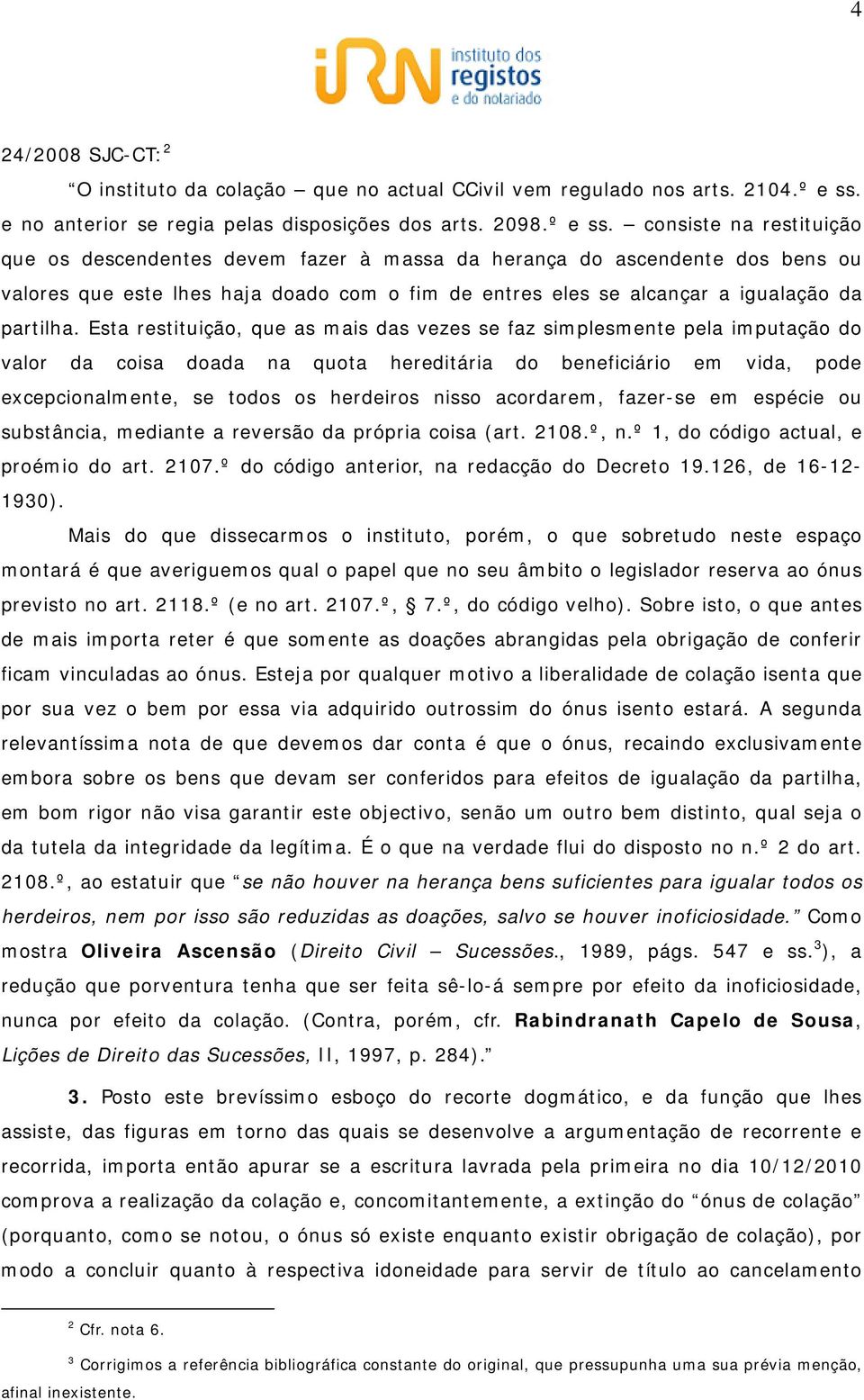 consiste na restituição que os descendentes devem fazer à massa da herança do ascendente dos bens ou valores que este lhes haja doado com o fim de entres eles se alcançar a igualação da partilha.