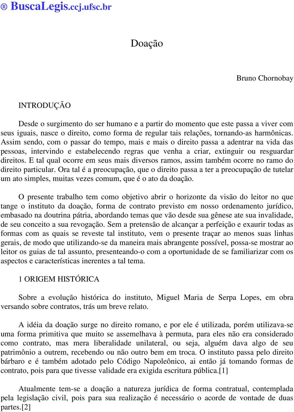 harmônicas. Assim sendo, com o passar do tempo, mais e mais o direito passa a adentrar na vida das pessoas, intervindo e estabelecendo regras que venha a criar, extinguir ou resguardar direitos.