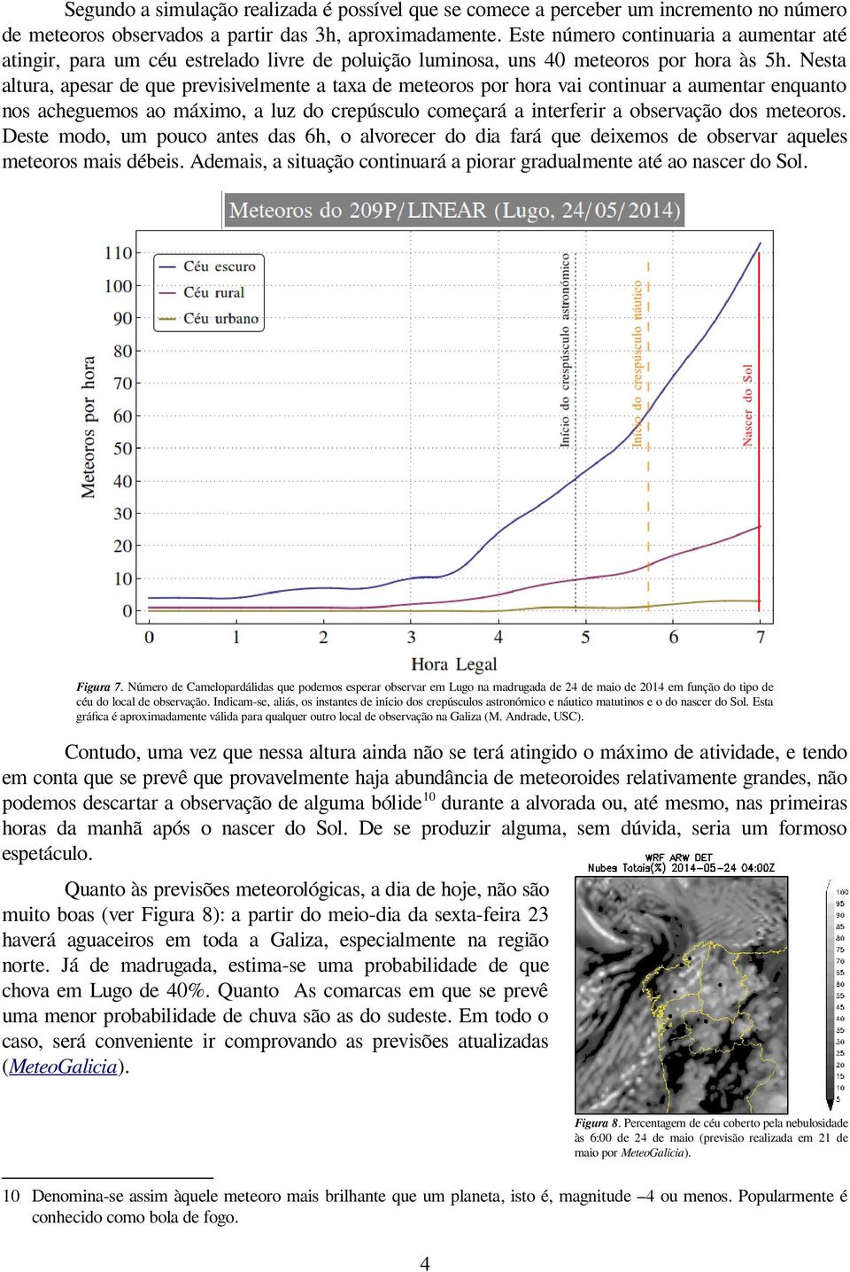 Nesta altura, apesar de que previsivelmente a taxa de meteoros por hora vai continuar a aumentar enquanto nos acheguemos ao máximo, a luz do crepúsculo começará a interferir a observação dos meteoros.