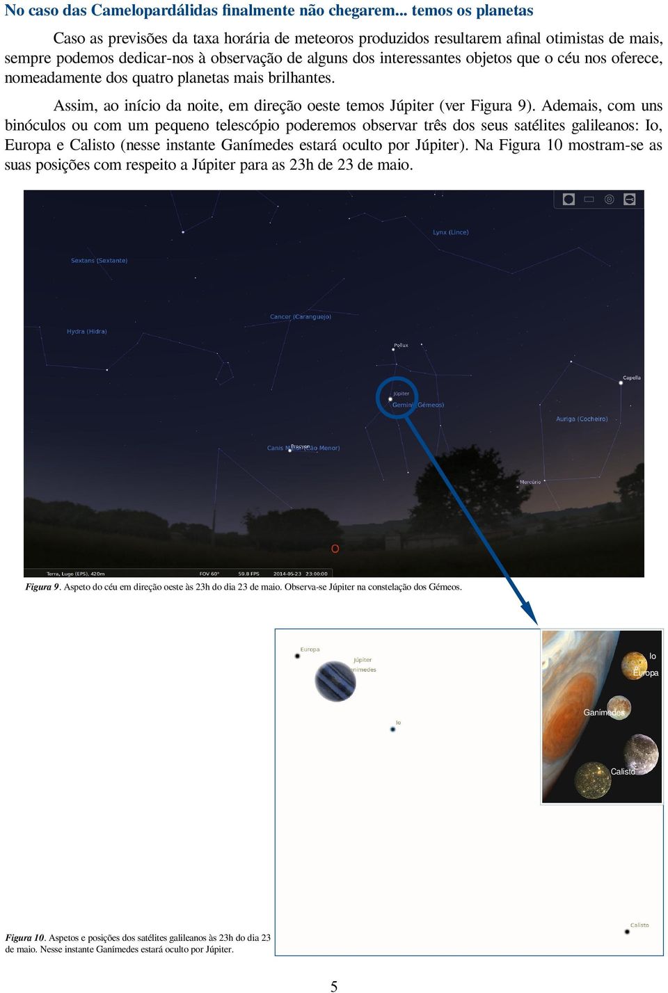 céu nos oferece, nomeadamente dos quatro planetas mais brilhantes. Assim, ao início da noite, em direção oeste temos Júpiter (ver Figura 9).