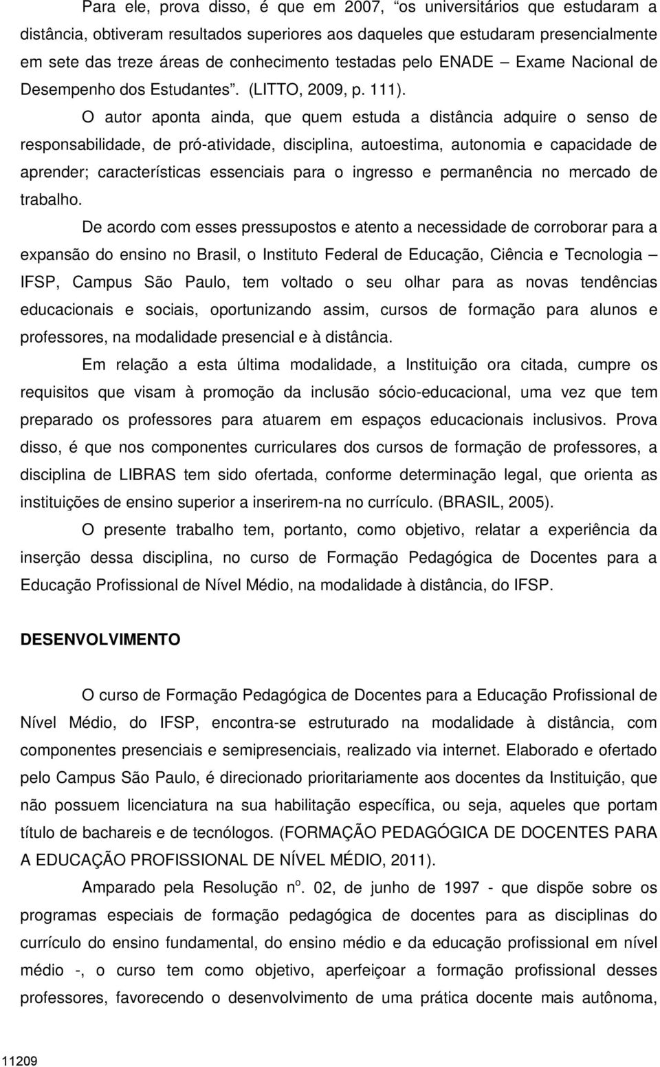 O autor aponta ainda, que quem estuda a distância adquire o senso de responsabilidade, de pró-atividade, disciplina, autoestima, autonomia e capacidade de aprender; características essenciais para o