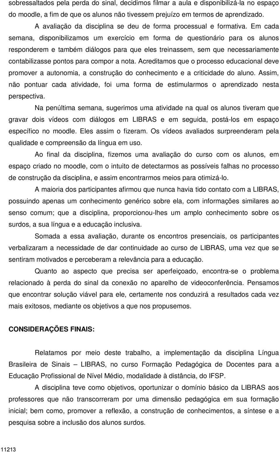 Em cada semana, disponibilizamos um exercício em forma de questionário para os alunos responderem e também diálogos para que eles treinassem, sem que necessariamente contabilizasse pontos para compor