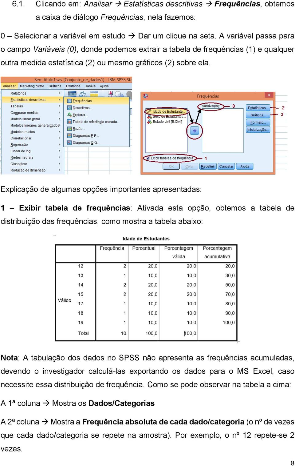 Explicação de algumas opções importantes apresentadas: 1 Exibir tabela de frequências: Ativada esta opção, obtemos a tabela de distribuição das frequências, como mostra a tabela abaixo: Nota: A