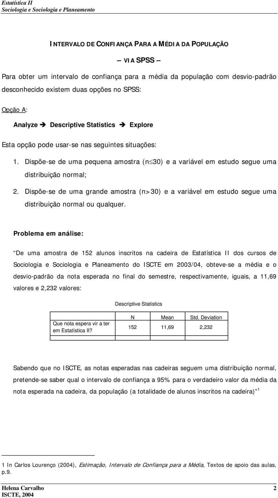 Dispõe-se de uma grande amstra (n>30) e a variável em estud segue uma distribuiçã nrmal u qualquer.