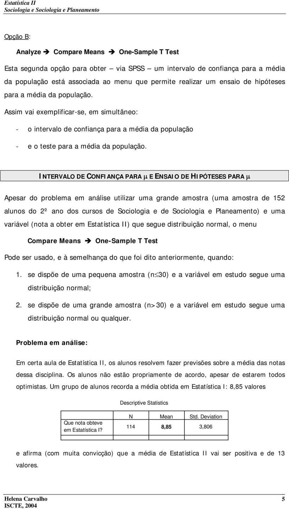 INTERVALO DE CONFIANÇA PARA µ E ENSAIO DE HIPÓTESES PARA µ Apesar d prblema em análise utilizar uma grande amstra (uma amstra de 152 aluns d 2º an ds curss de Scilgia e de Scilgia e Planeament) e uma