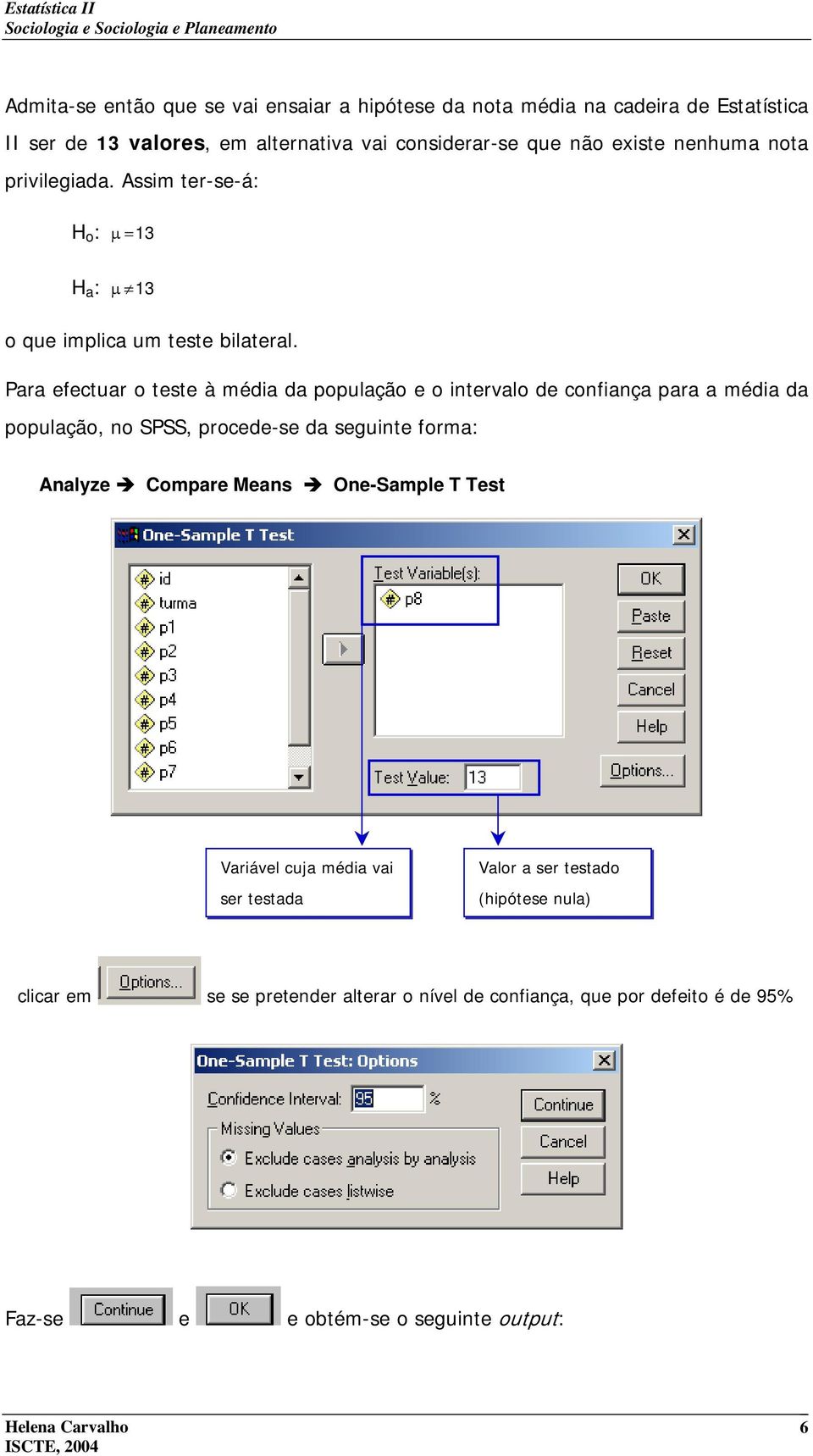 Para efectuar teste à média da ppulaçã e interval de cnfiança para a média da ppulaçã, n SPSS, prcede-se da seguinte frma: Analyze Cmpare s