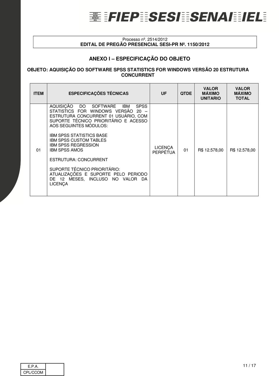 MÓDULOS: VALOR MÁXIMO UNITARIO VALOR MÁXIMO TOTAL 01 IBM SPSS STATISTICS BASE IBM SPSS CUSTOM TABLES IBM SPSS REGRESSION IBM SPSS AMOS LICENÇA PERPÉTUA 01