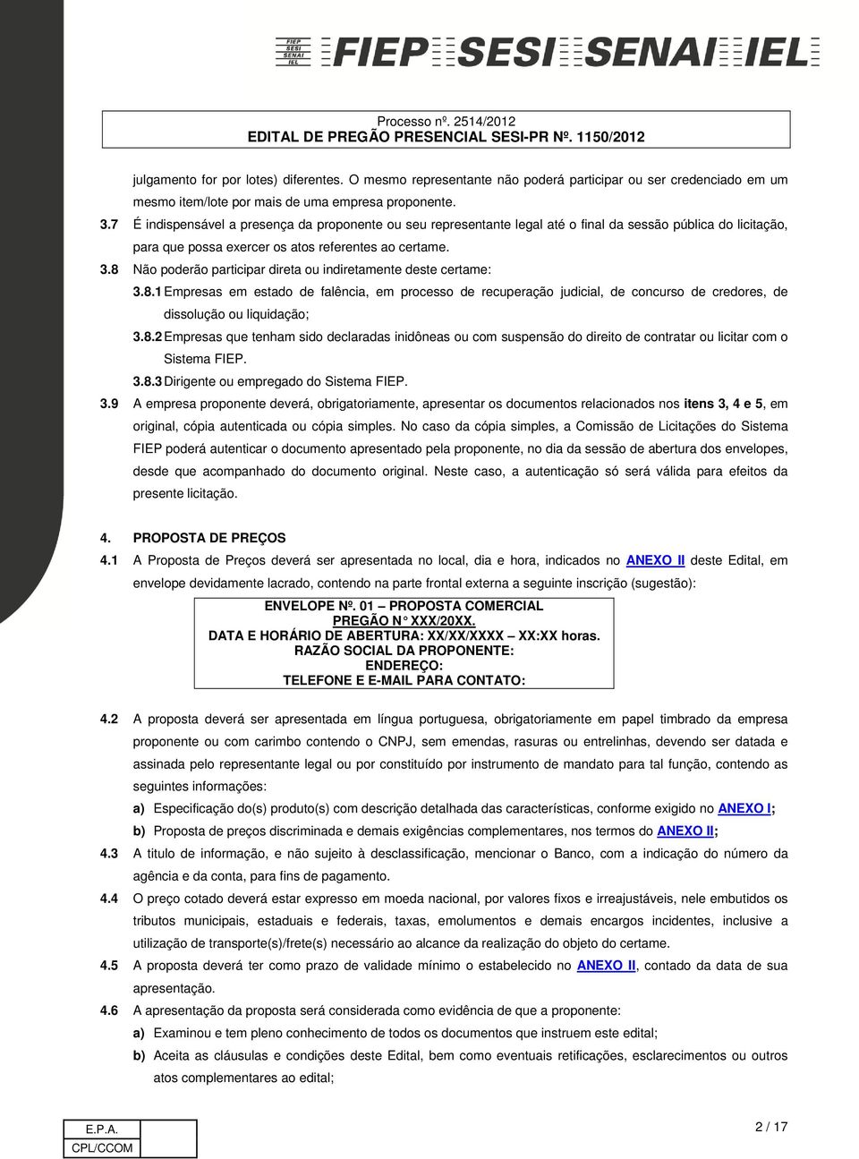 8 Não poderão participar direta ou indiretamente deste certame: 3.8.1 Empresas em estado de falência, em processo de recuperação judicial, de concurso de credores, de dissolução ou liquidação; 3.8.2 Empresas que tenham sido declaradas inidôneas ou com suspensão do direito de contratar ou licitar com o Sistema FIEP.