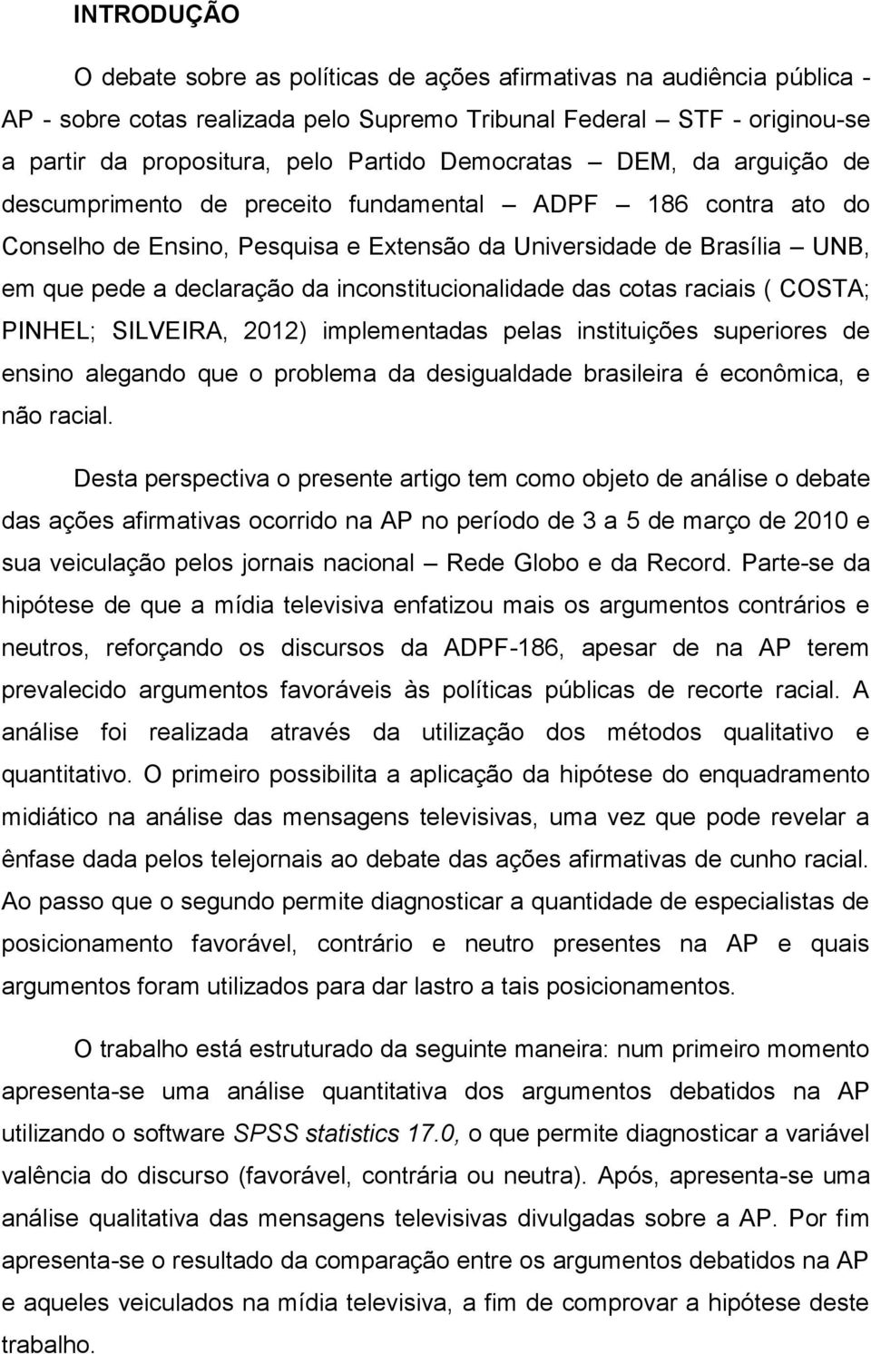 inconstitucionalidade das cotas raciais ( COSTA; PINHEL; SILVEIRA, 2012) implementadas pelas instituições superiores de ensino alegando que o problema da desigualdade brasileira é econômica, e não