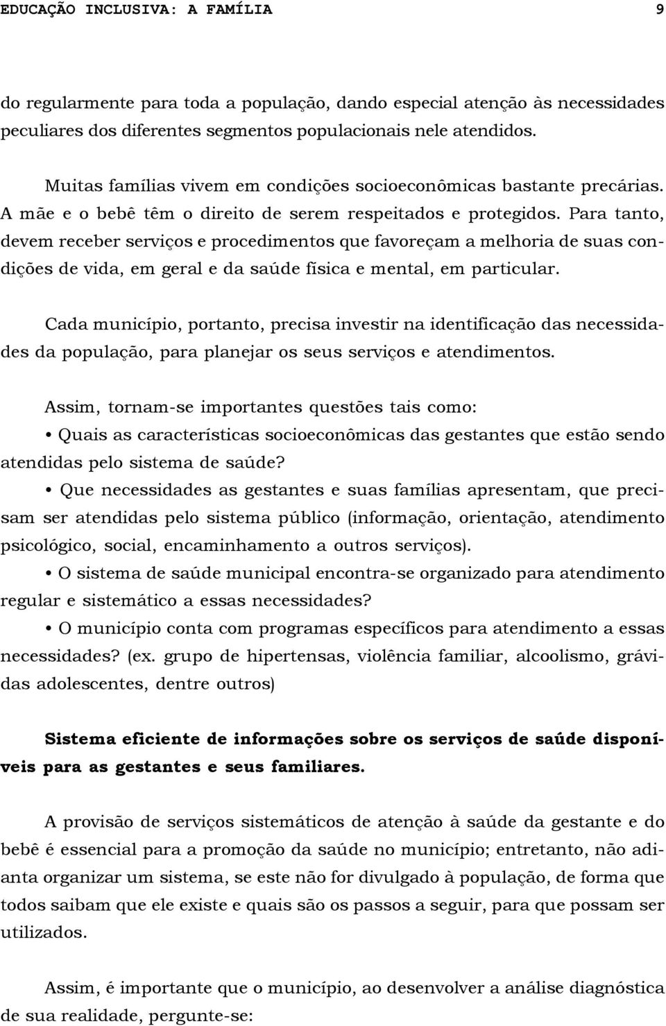 Para tanto, devem receber serviços e procedimentos que favoreçam a melhoria de suas condições de vida, em geral e da saúde física e mental, em particular.