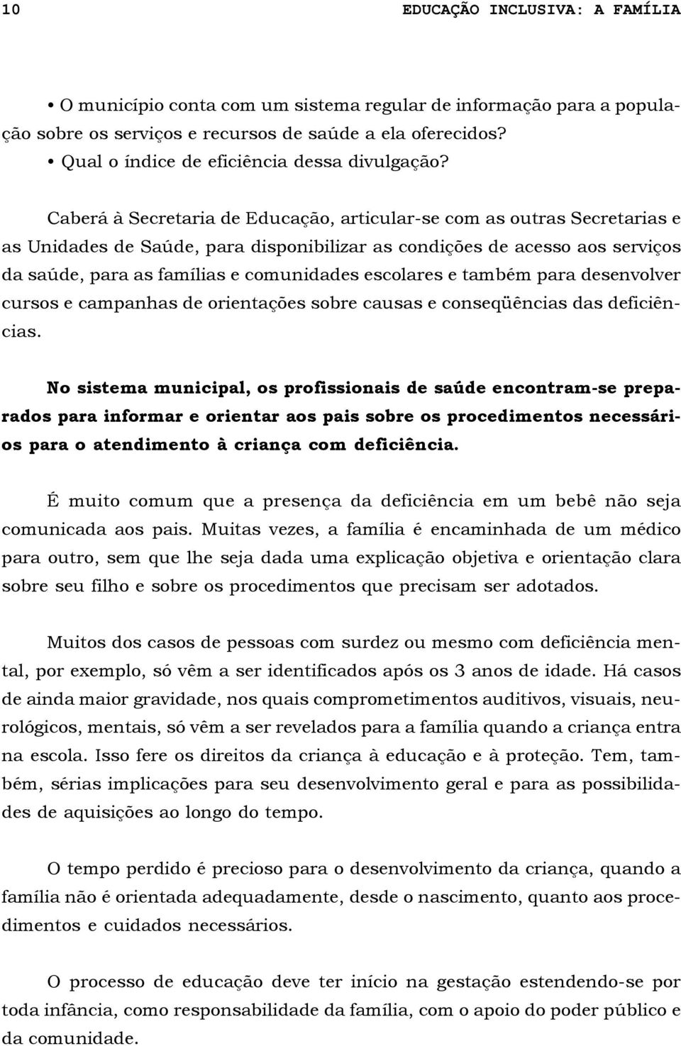 Caberá à Secretaria de Educação, articular-se com as outras Secretarias e as Unidades de Saúde, para disponibilizar as condições de acesso aos serviços da saúde, para as famílias e comunidades