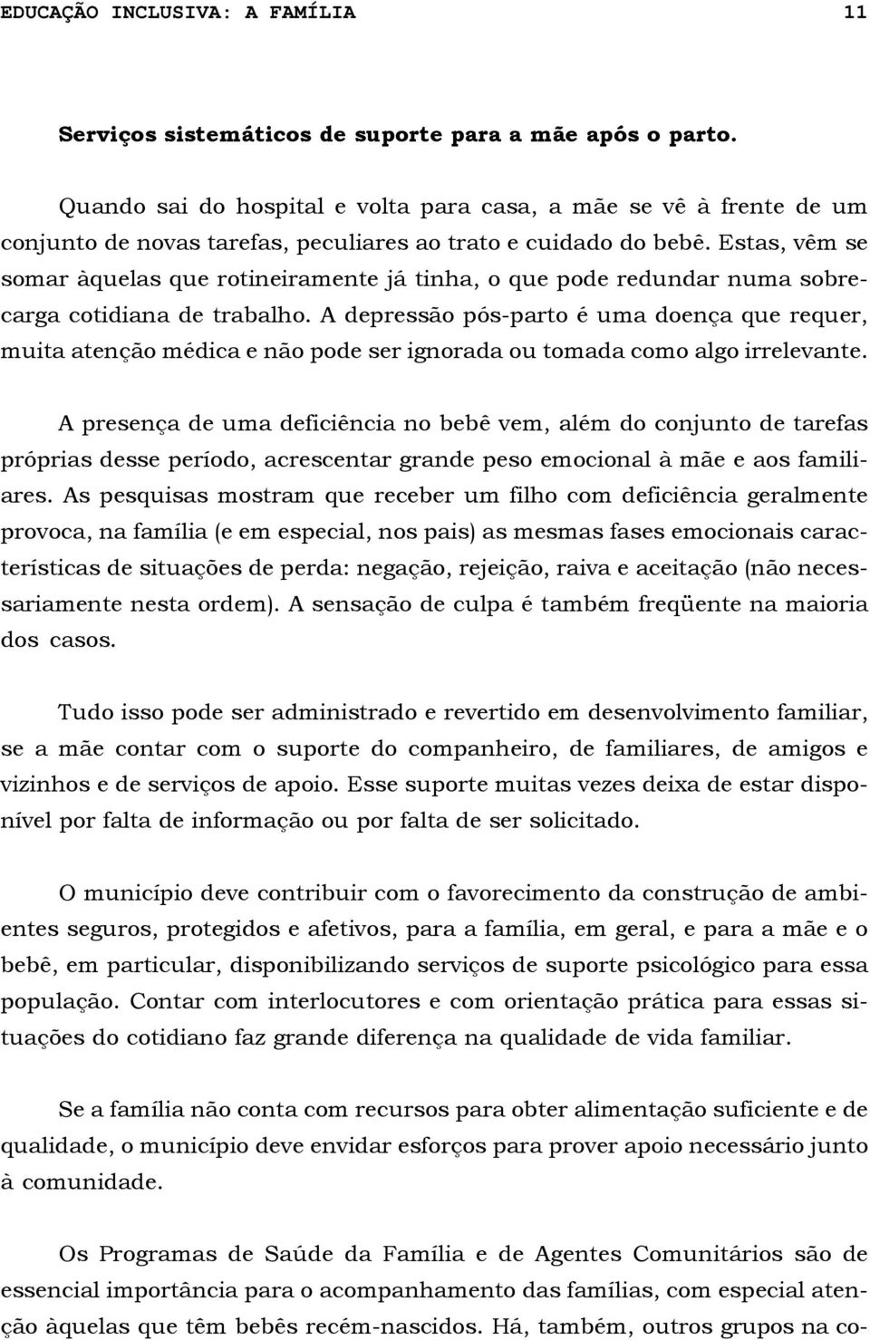 Estas, vêm se somar àquelas que rotineiramente já tinha, o que pode redundar numa sobrecarga cotidiana de trabalho.