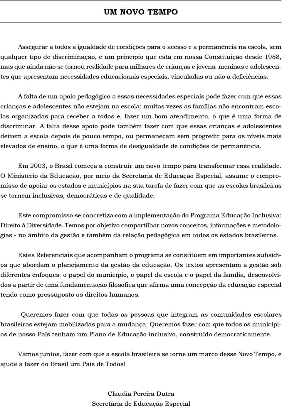 A falta de um apoio pedagógico a essas necessidades especiais pode fazer com que essas crianças e adolescentes não estejam na escola: muitas vezes as famílias não encontram escolas organizadas para