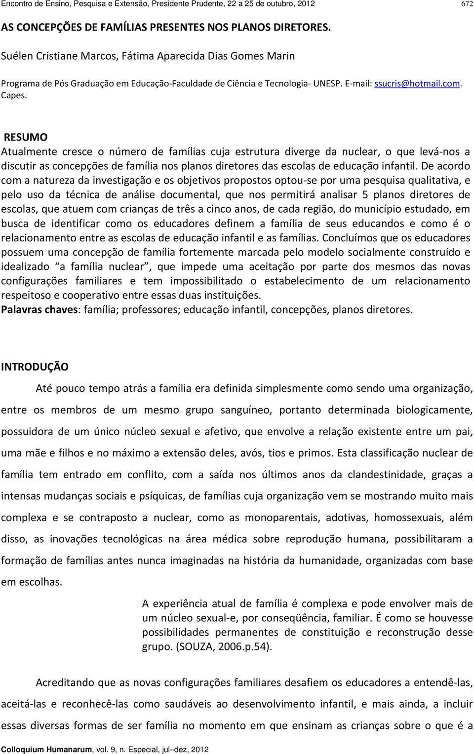 RESUMO Atualmente cresce o número de famílias cuja estrutura diverge da nuclear, o que levá nos a discutir as concepções de família nos planos diretores das escolas de educação infantil.