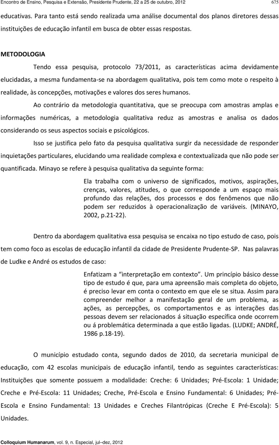 METODOLOGIA Tendo essa pesquisa, protocolo 73/2011, as características acima devidamente elucidadas, a mesma fundamenta se na abordagem qualitativa, pois tem como mote o respeito à realidade, às