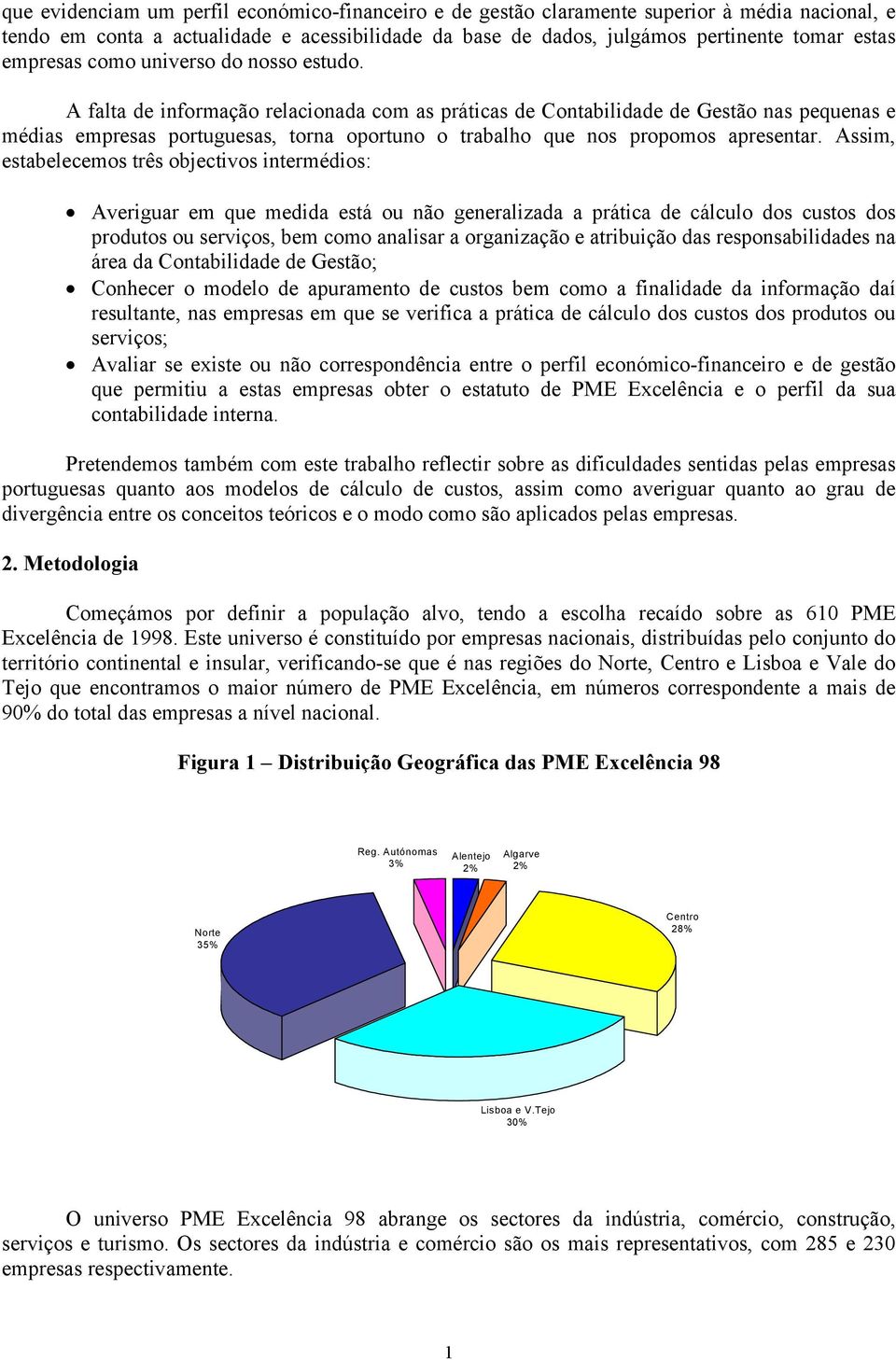 A falta de informação relacionada com as práticas de Contabilidade de Gestão nas pequenas e médias empresas portuguesas, torna oportuno o trabalho que nos propomos apresentar.