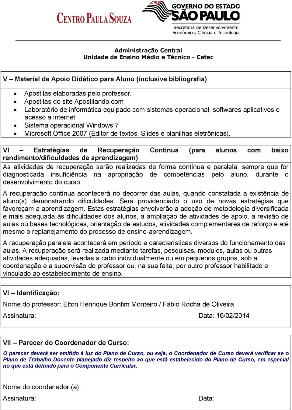 Sistema operacional Windows 7 Microsoft Office 2007 (Editor de textos, Slides e planilhas eletrônicas).