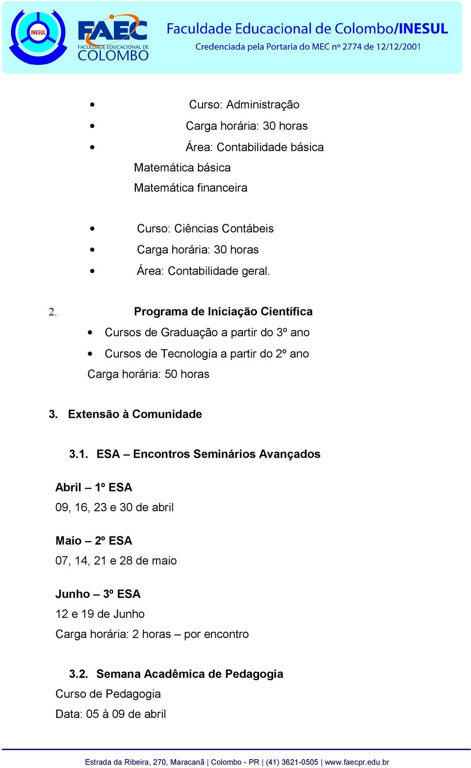 Programa de Iniciação Científica Cursos de Graduação a partir do 3º ano Cursos de Tecnologia a partir do 2º ano Carga horária: 50 horas 3.