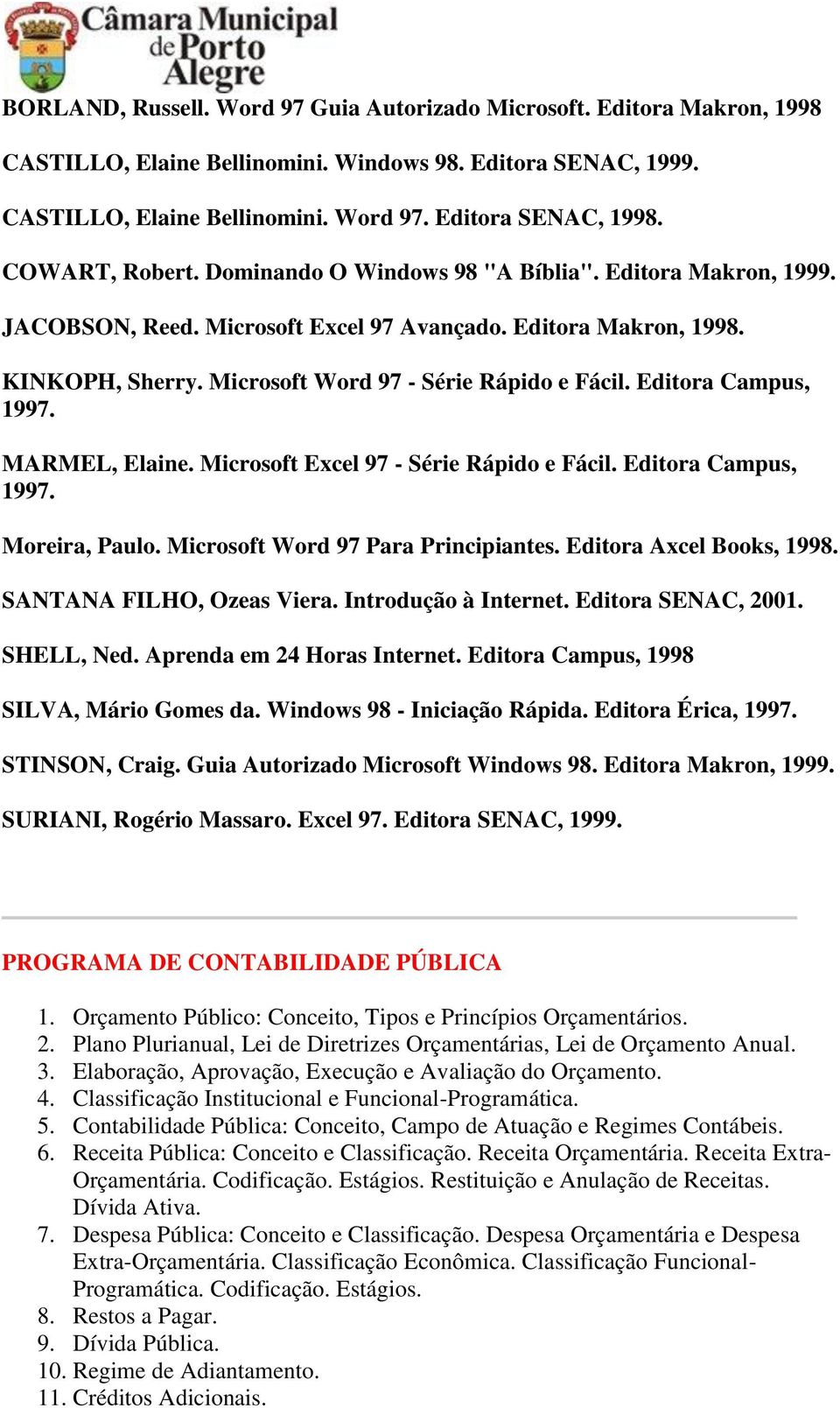 Editora Campus, 1997. MARMEL, Elaine. Microsoft Excel 97 - Série Rápido e Fácil. Editora Campus, 1997. Moreira, Paulo. Microsoft Word 97 Para Principiantes. Editora Axcel Books, 1998.